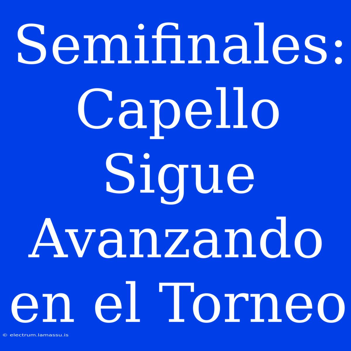 Semifinales: Capello Sigue Avanzando En El Torneo