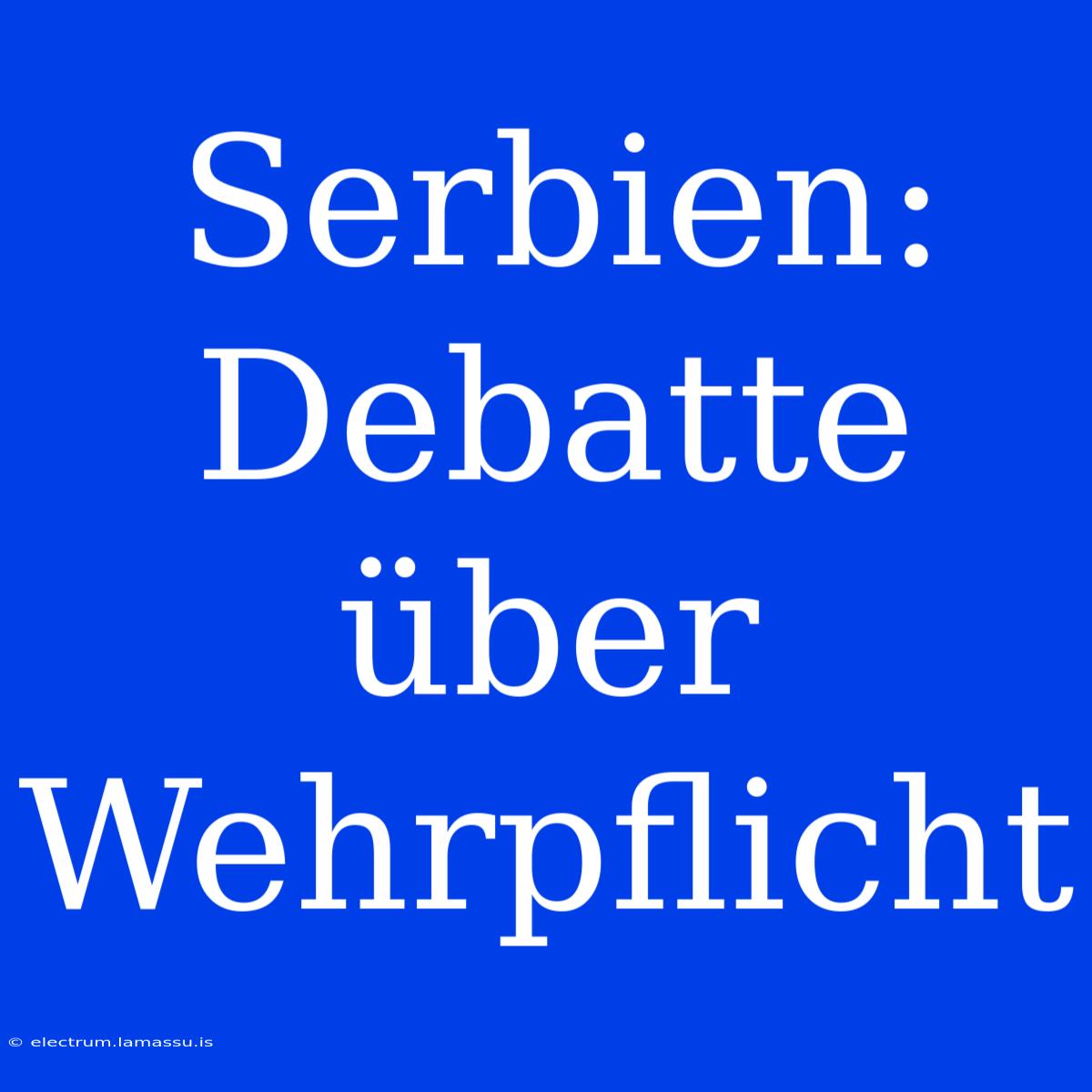 Serbien: Debatte Über Wehrpflicht