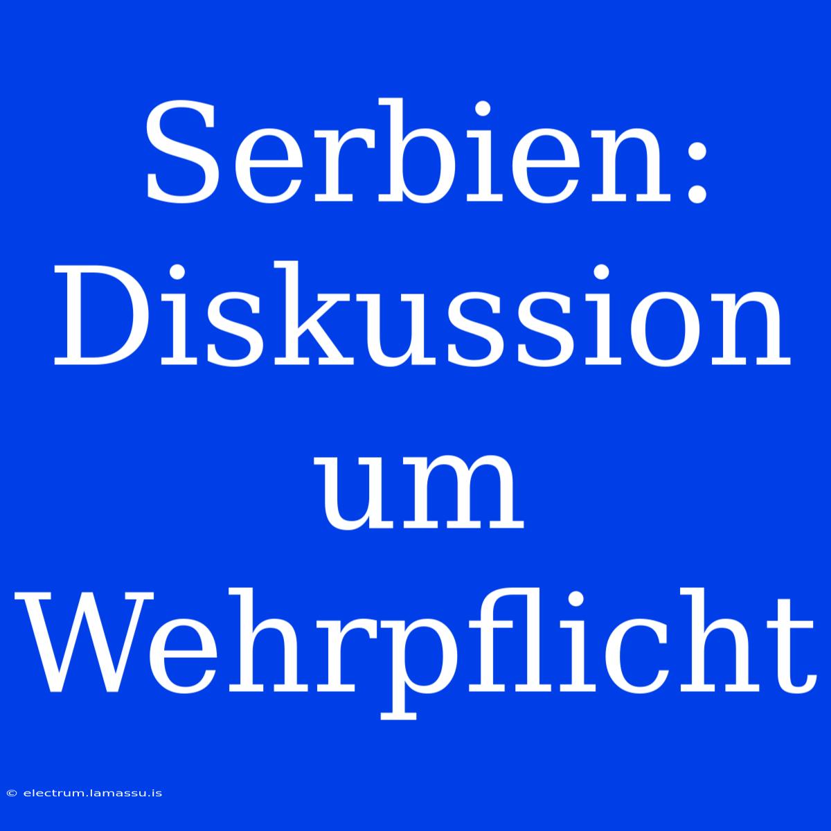 Serbien: Diskussion Um Wehrpflicht