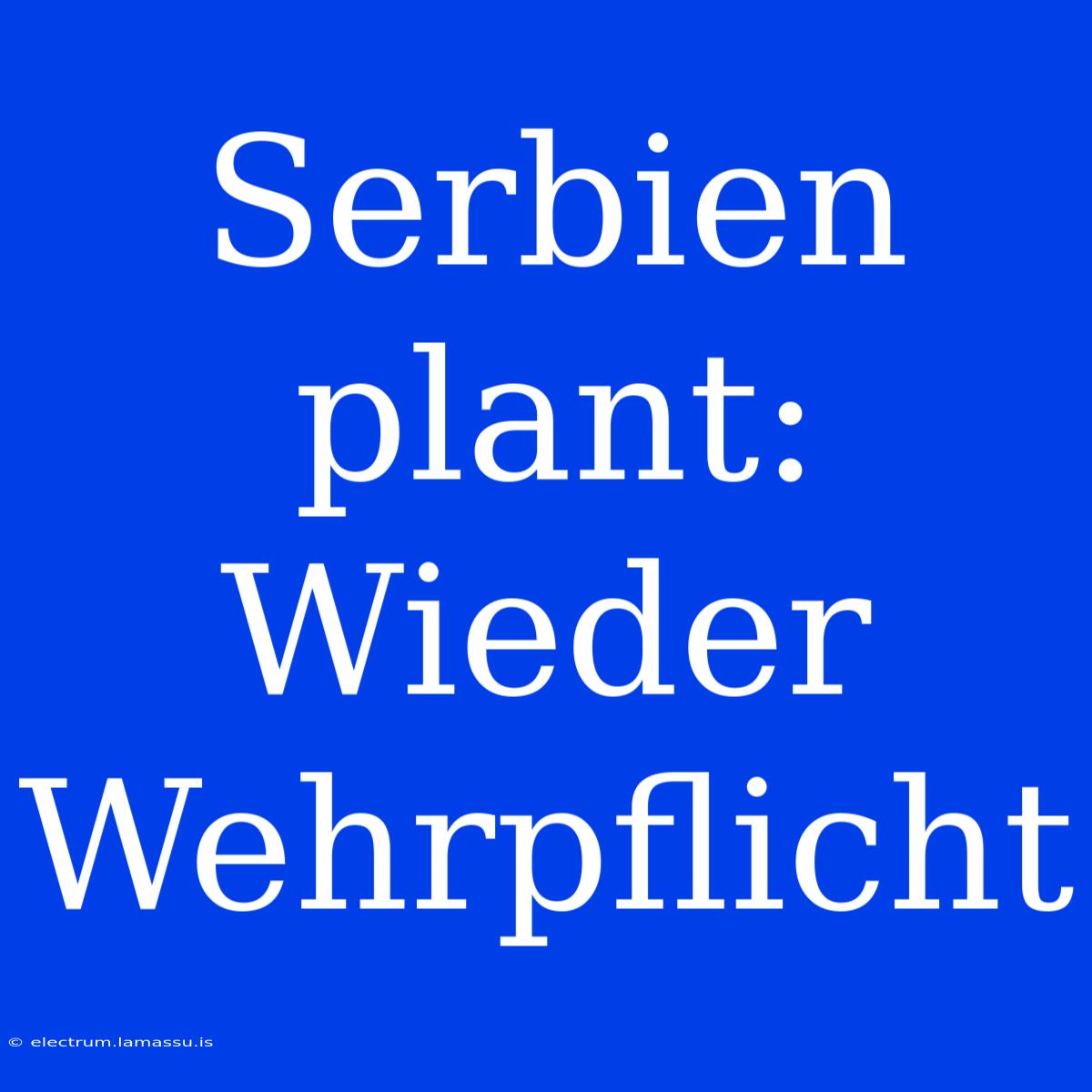 Serbien Plant: Wieder Wehrpflicht