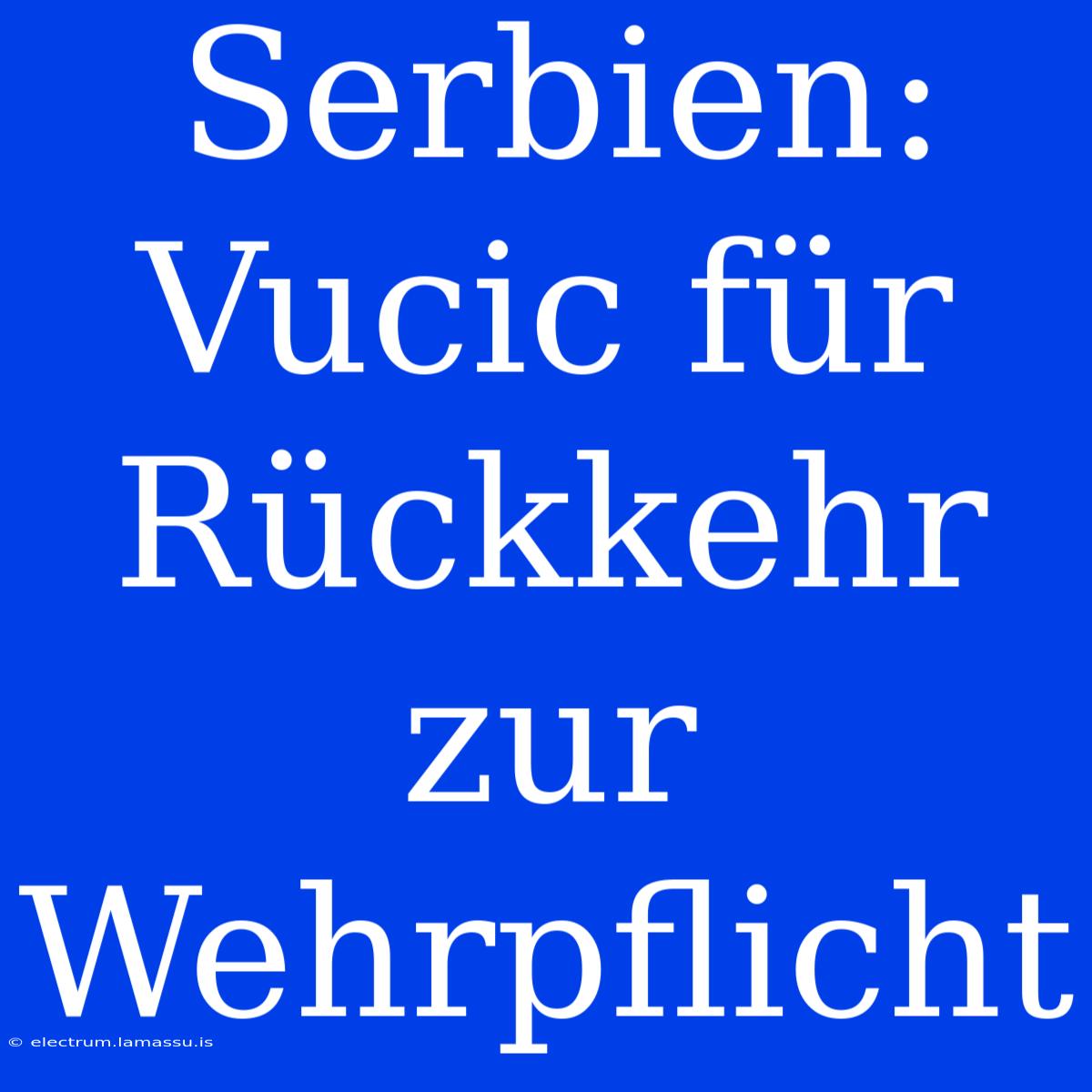 Serbien: Vucic Für Rückkehr Zur Wehrpflicht 