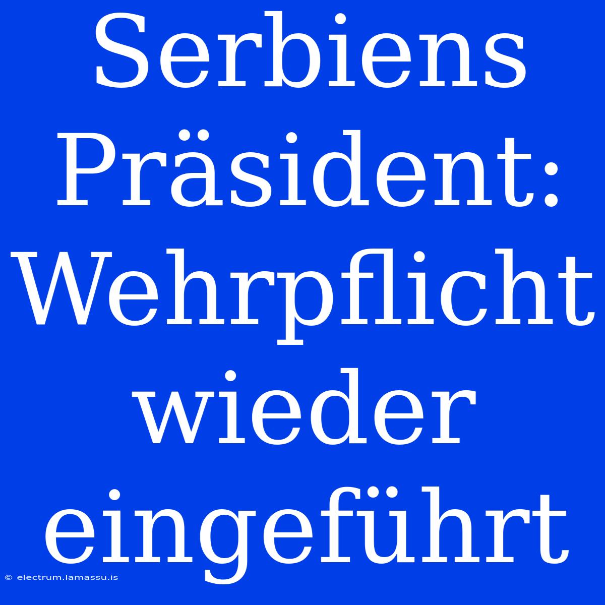 Serbiens Präsident: Wehrpflicht Wieder Eingeführt