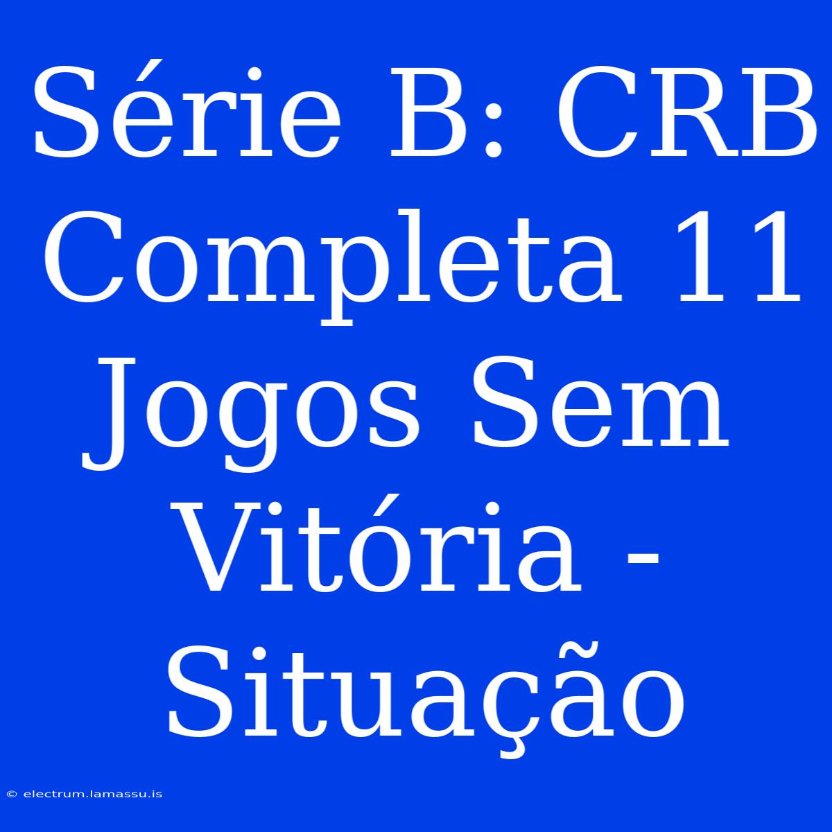 Série B: CRB Completa 11 Jogos Sem Vitória - Situação