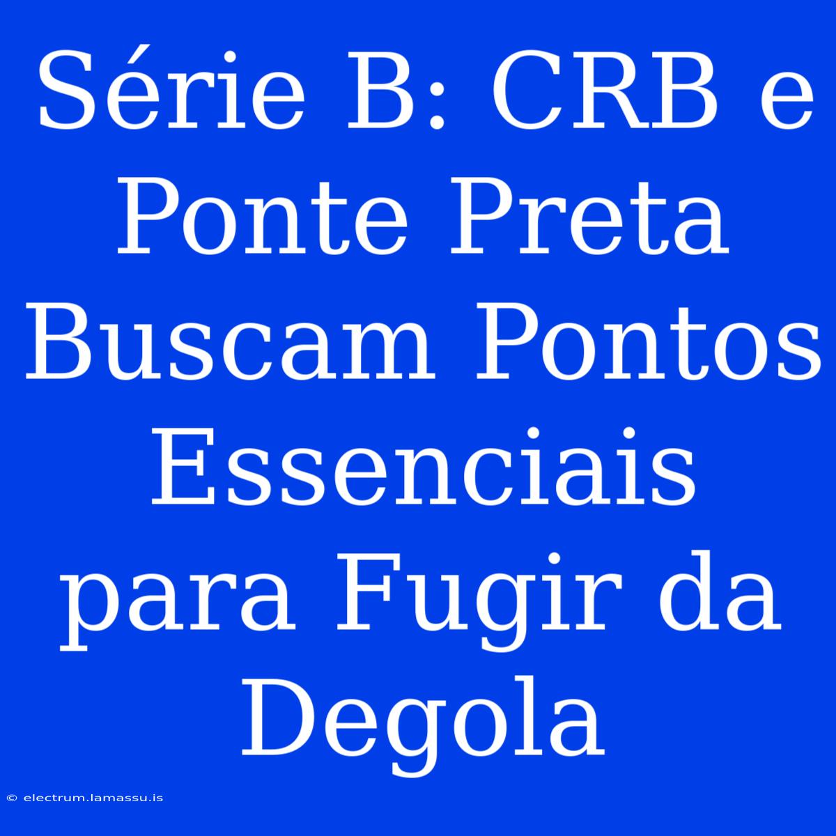 Série B: CRB E Ponte Preta Buscam Pontos Essenciais Para Fugir Da Degola