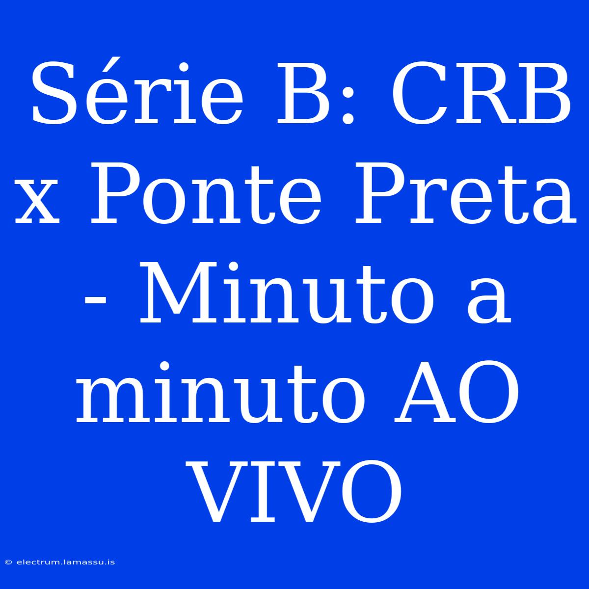 Série B: CRB X Ponte Preta - Minuto A Minuto AO VIVO