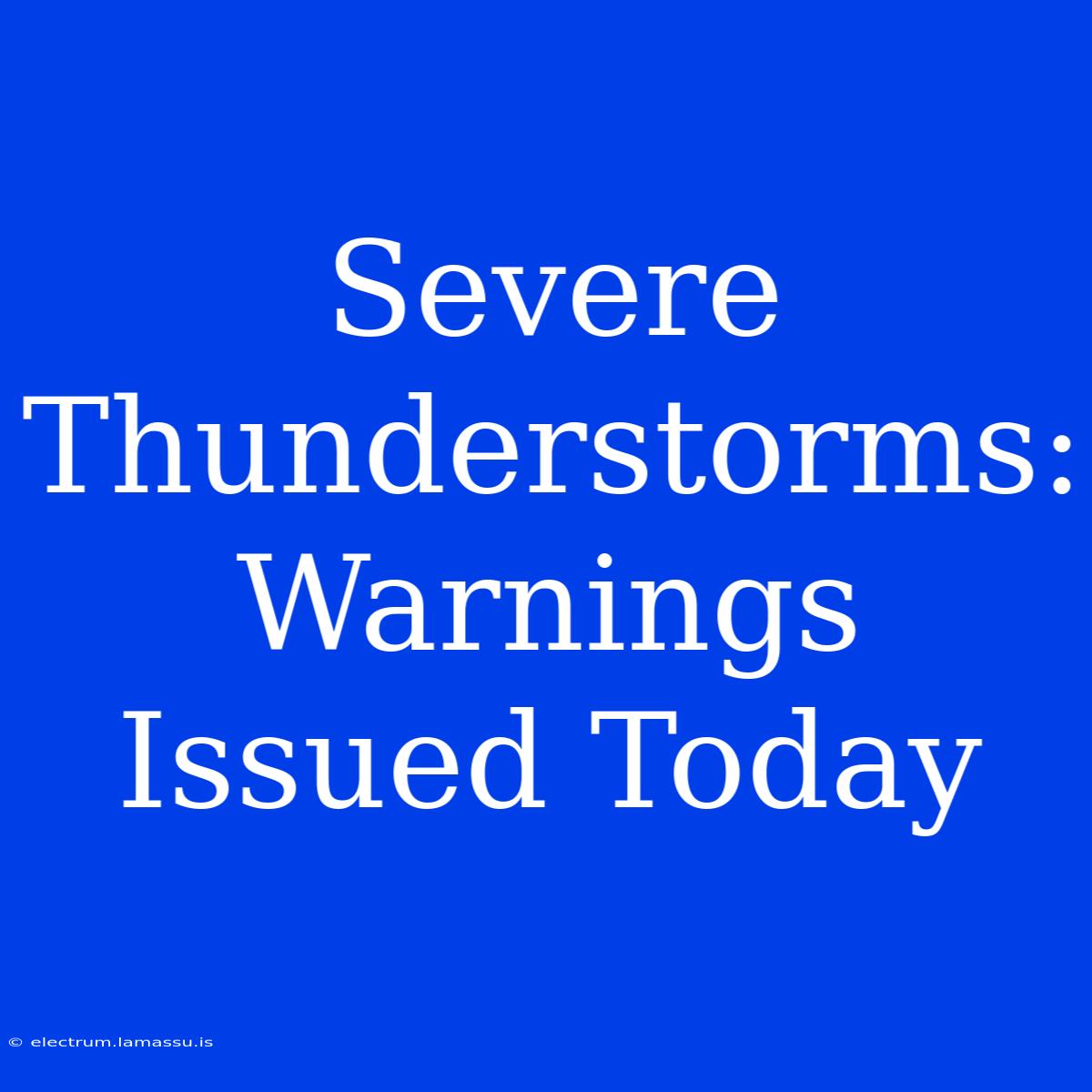 Severe Thunderstorms: Warnings Issued Today