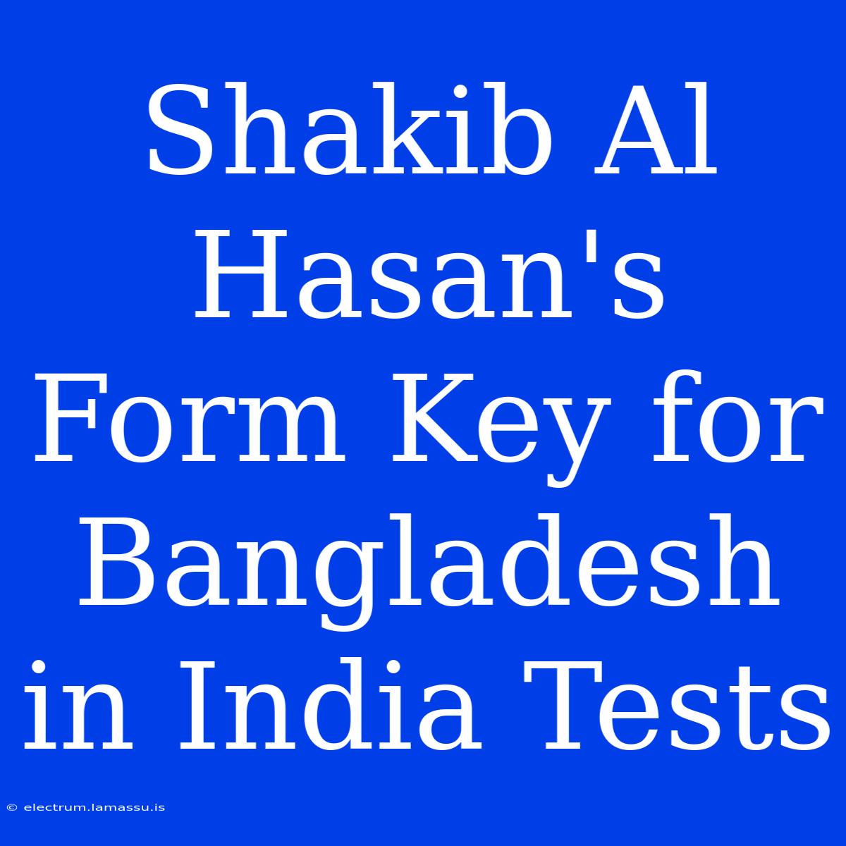 Shakib Al Hasan's Form Key For Bangladesh In India Tests