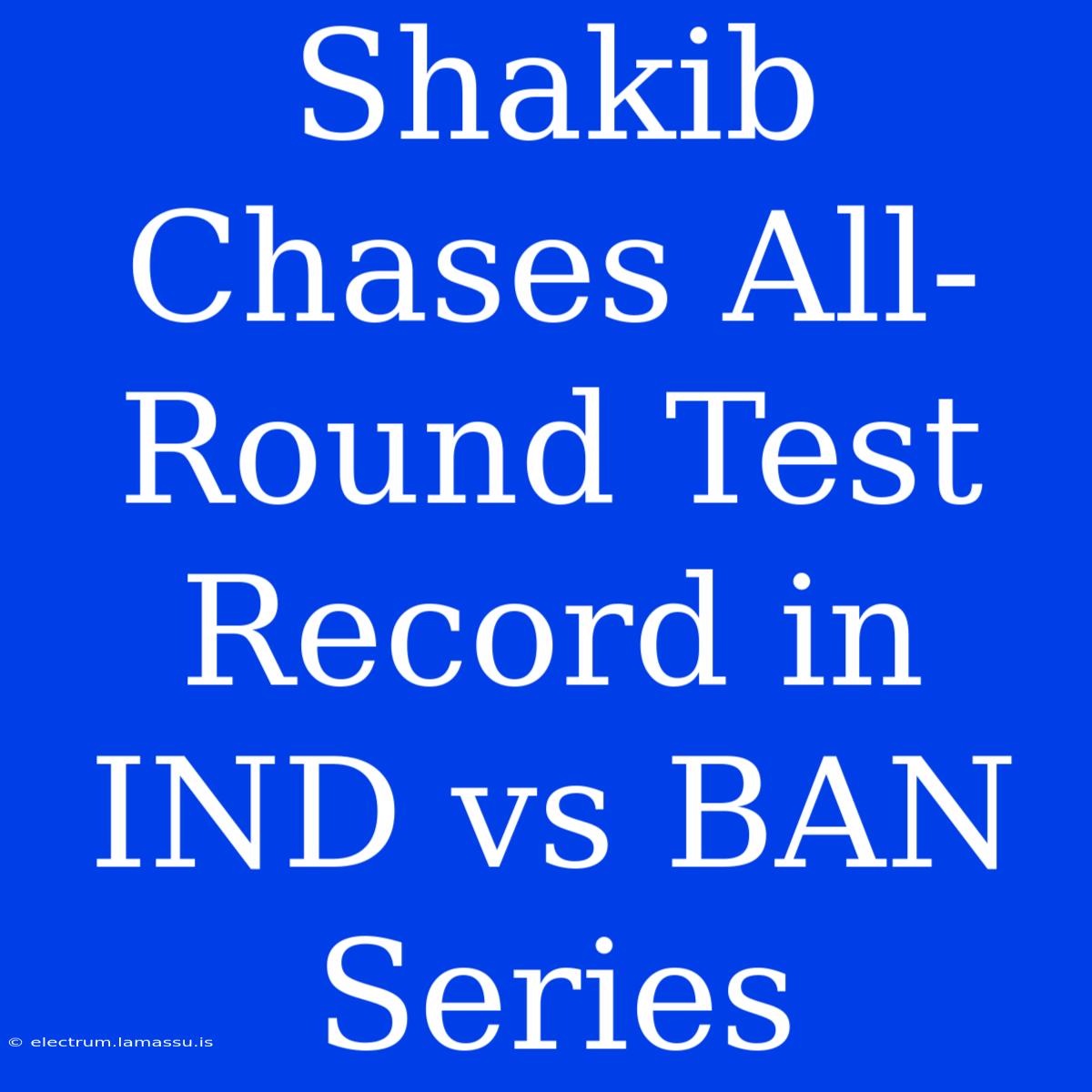 Shakib Chases All-Round Test Record In IND Vs BAN Series