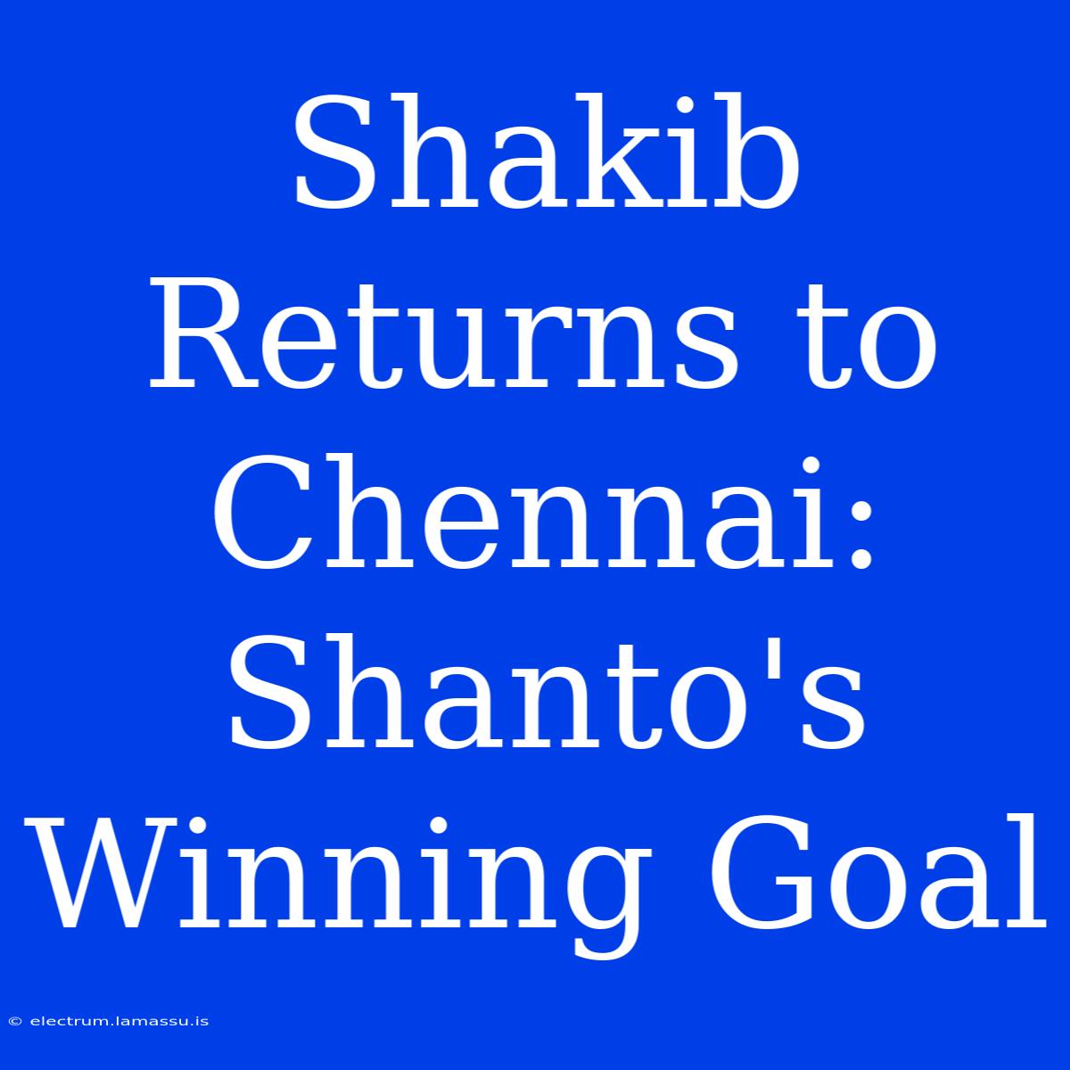 Shakib Returns To Chennai: Shanto's Winning Goal