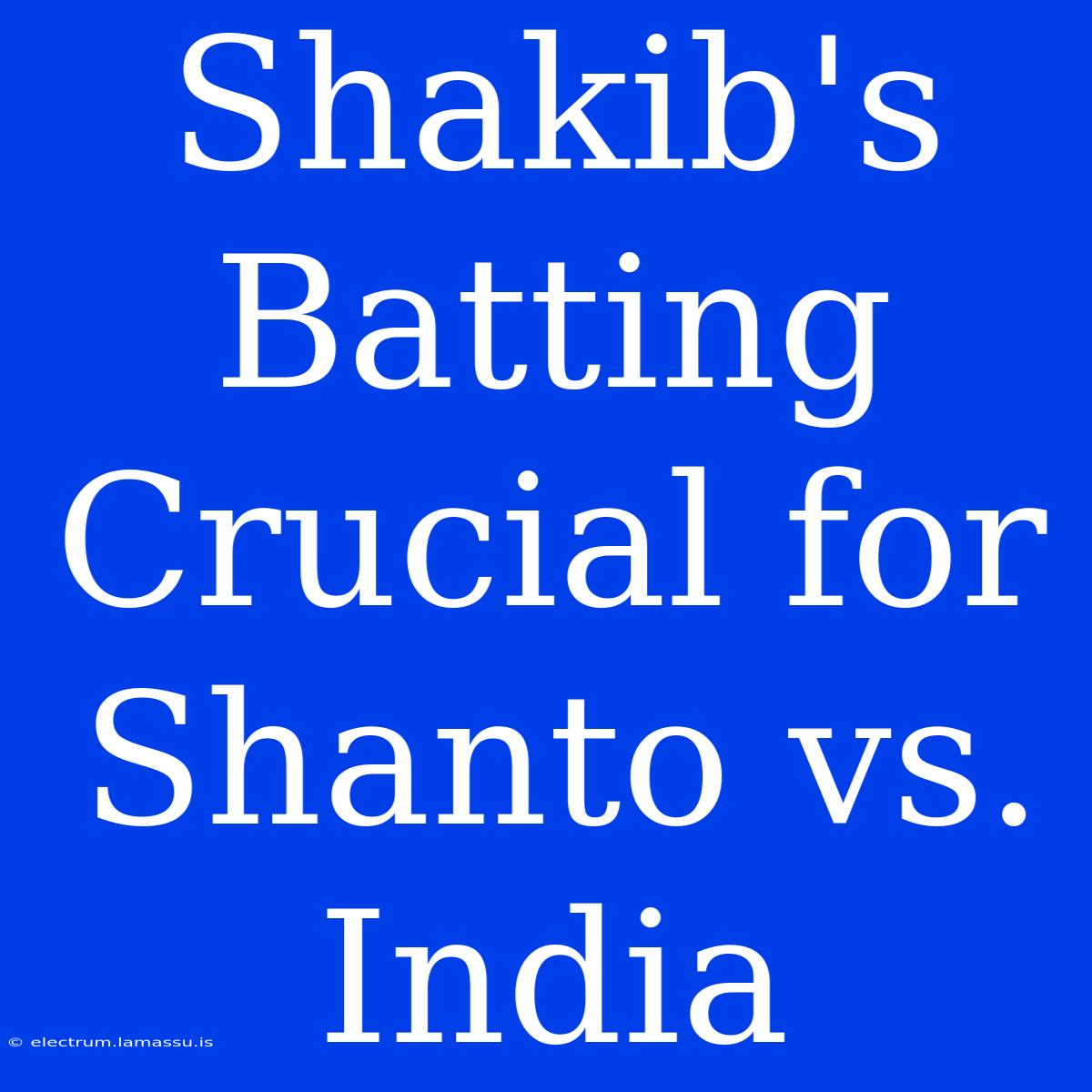 Shakib's Batting Crucial For Shanto Vs. India