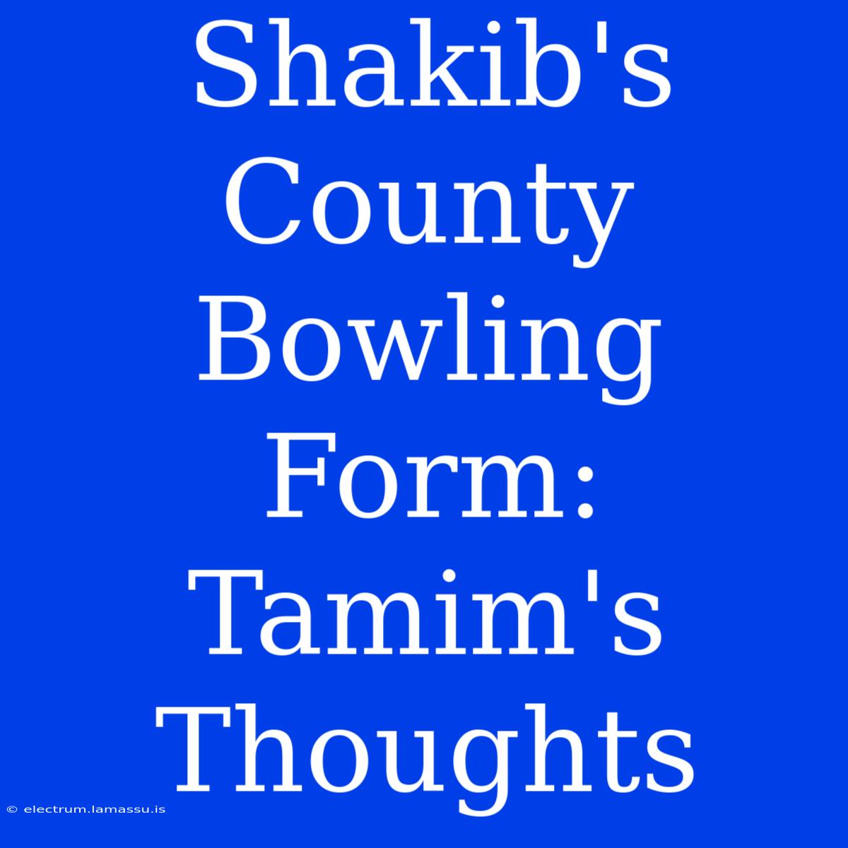 Shakib's County Bowling Form: Tamim's Thoughts