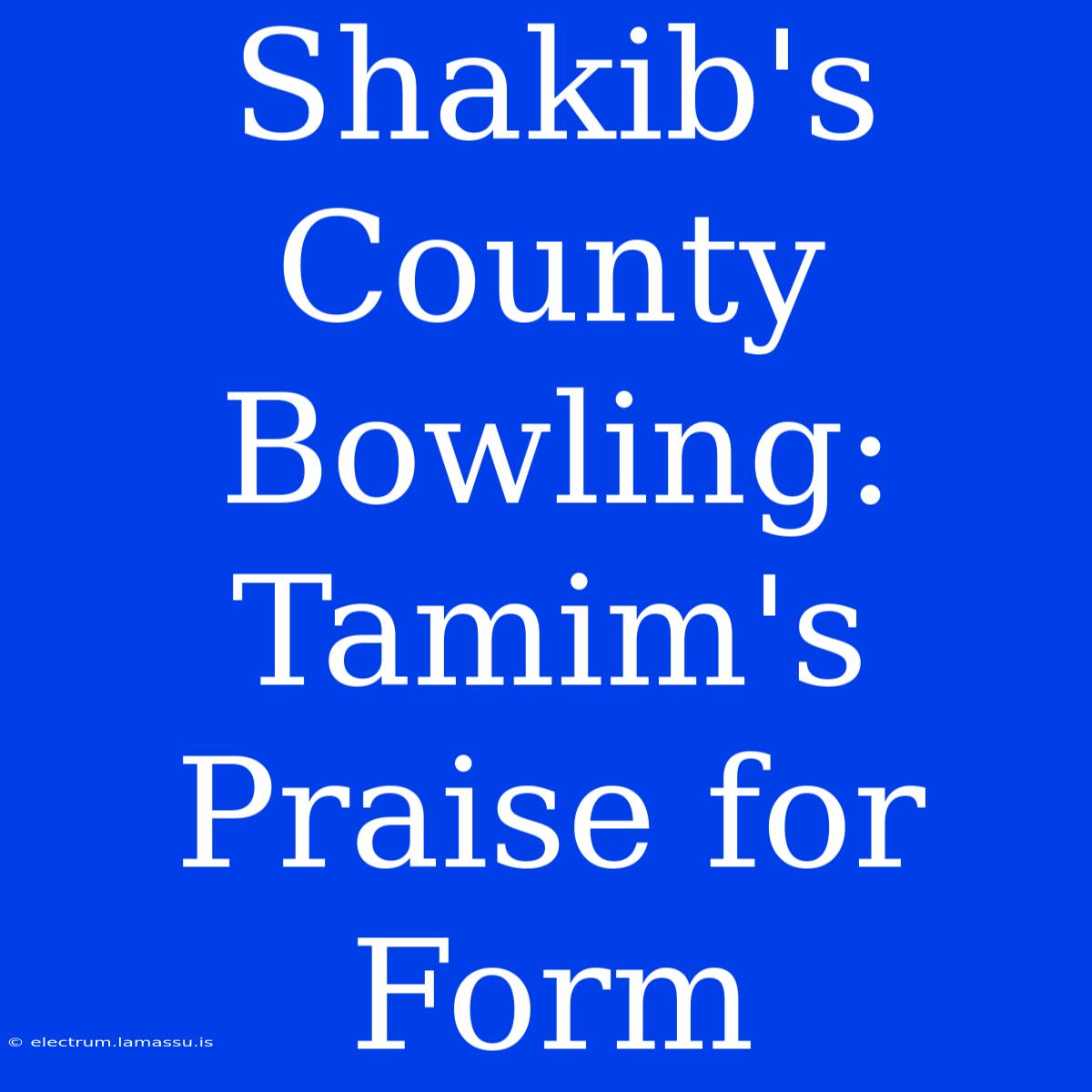 Shakib's County Bowling: Tamim's Praise For Form 