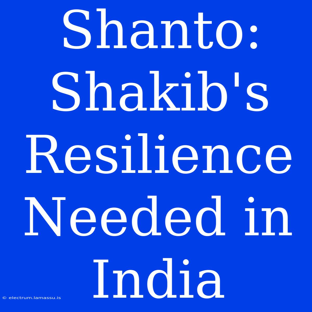 Shanto: Shakib's Resilience Needed In India