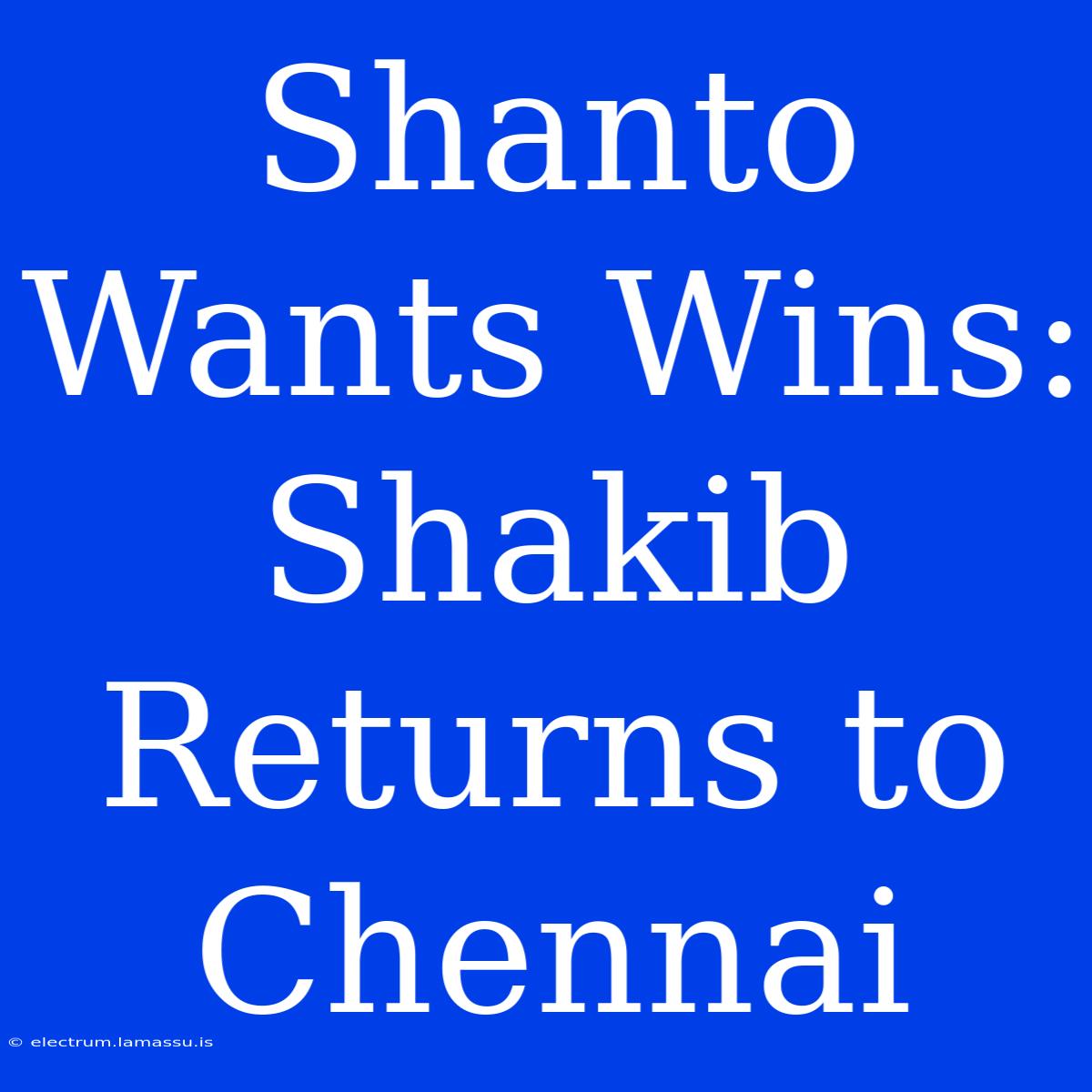 Shanto Wants Wins: Shakib Returns To Chennai 