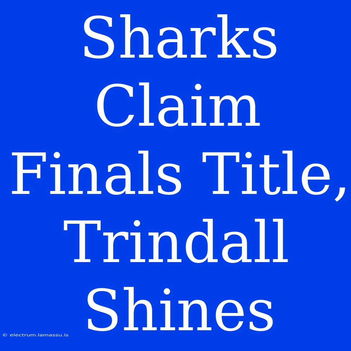 Sharks Claim Finals Title, Trindall Shines