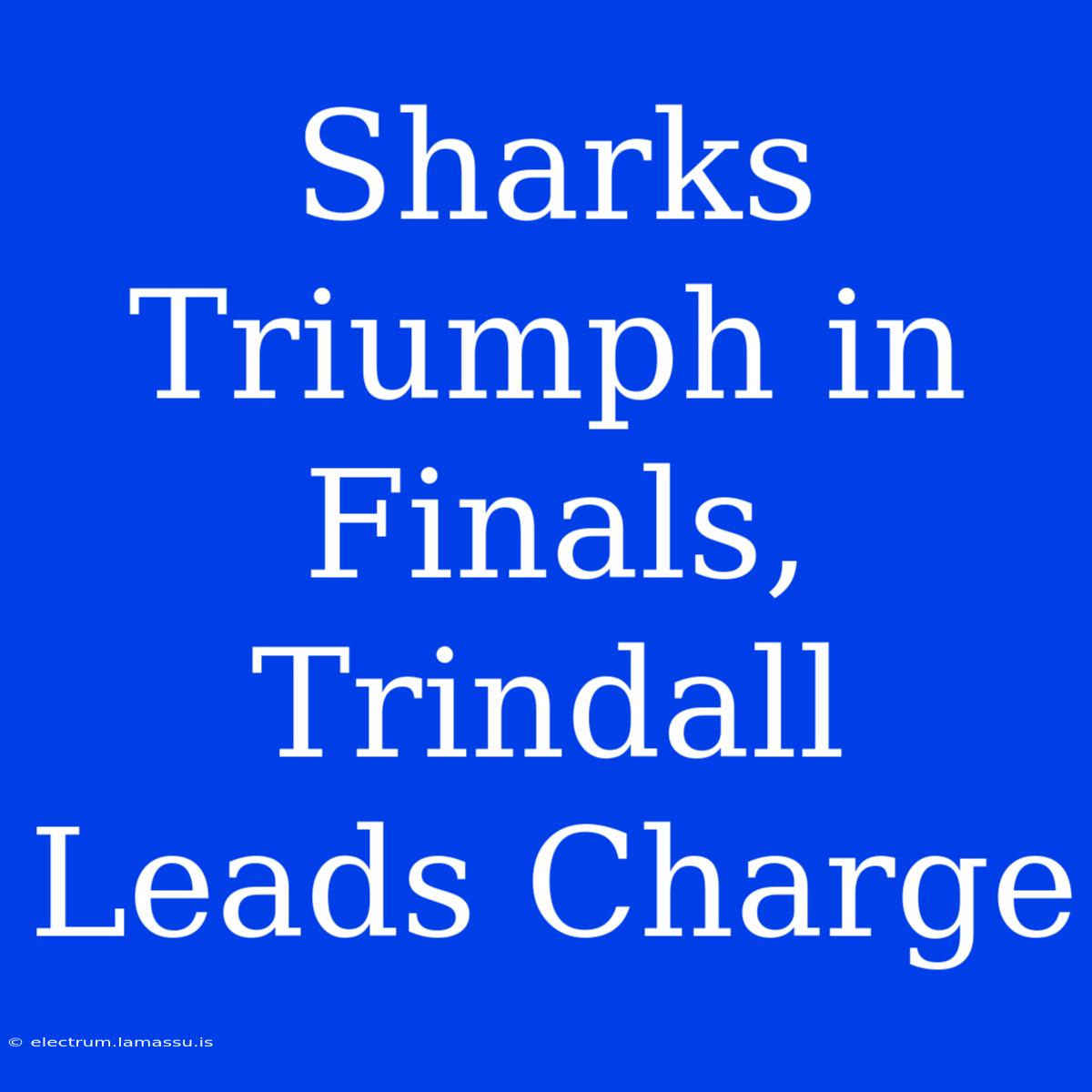 Sharks Triumph In Finals, Trindall Leads Charge 