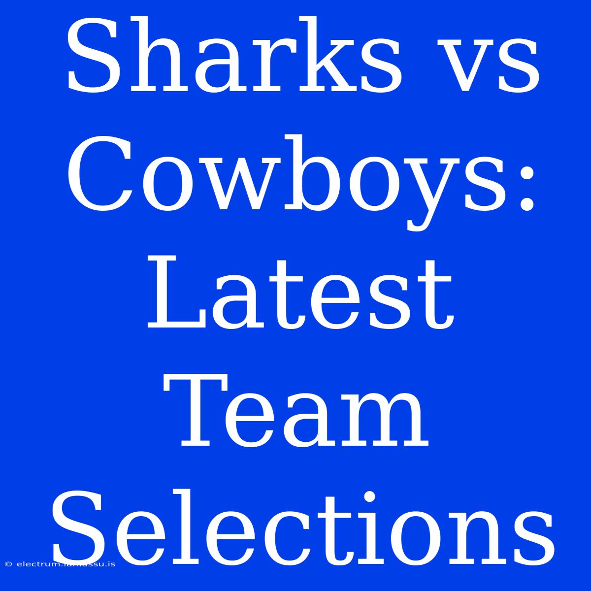 Sharks Vs Cowboys: Latest Team Selections