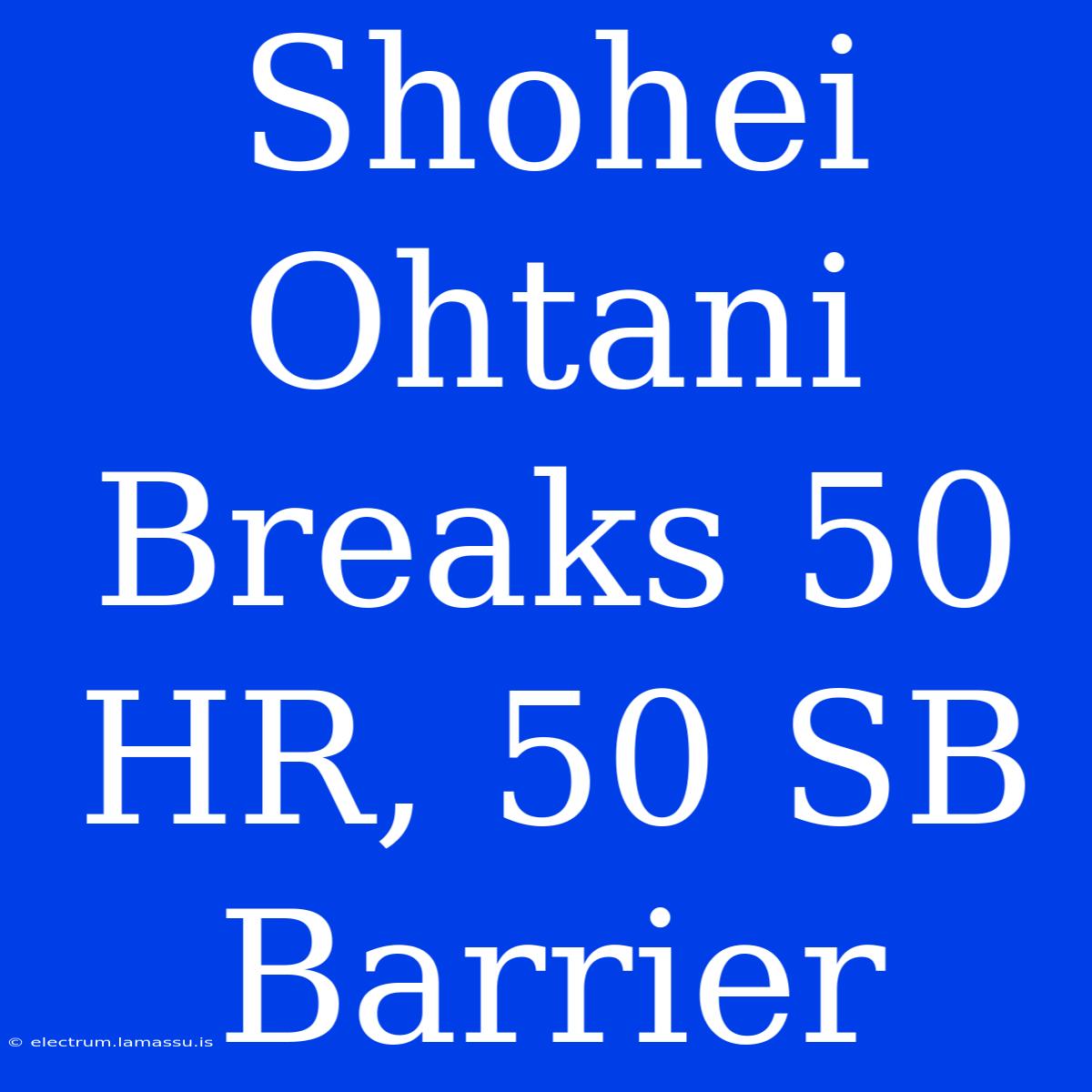 Shohei Ohtani Breaks 50 HR, 50 SB Barrier