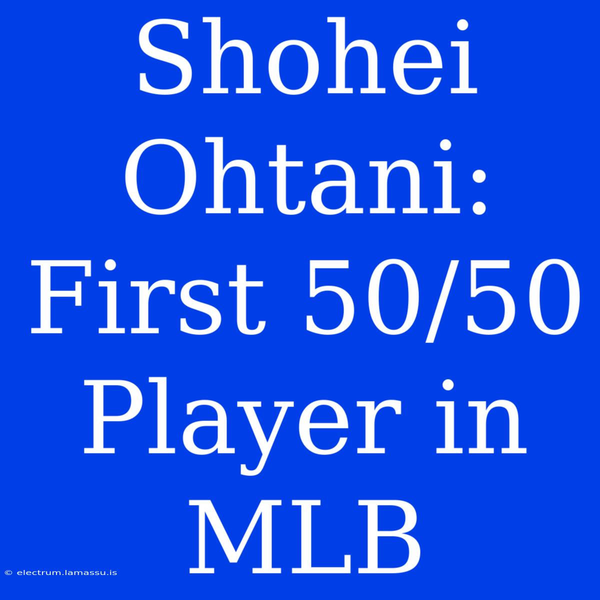 Shohei Ohtani: First 50/50 Player In MLB