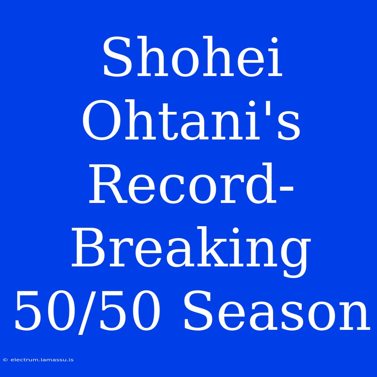 Shohei Ohtani's Record-Breaking 50/50 Season 