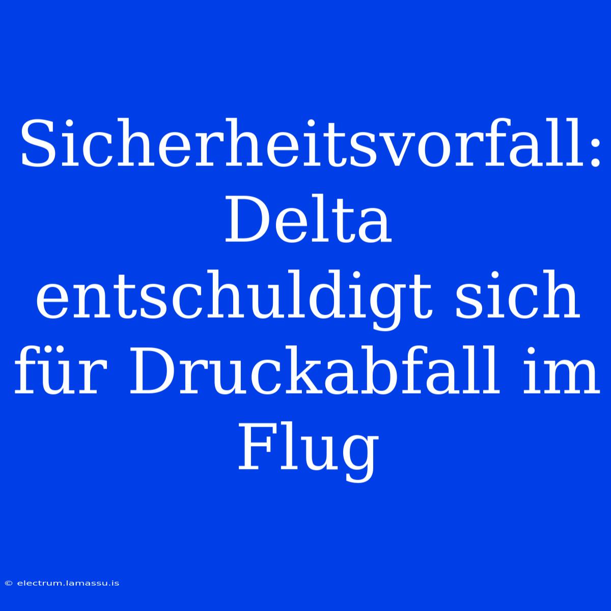 Sicherheitsvorfall: Delta Entschuldigt Sich Für Druckabfall Im Flug