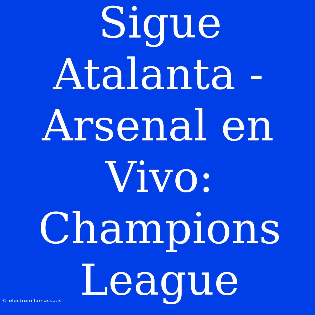 Sigue Atalanta - Arsenal En Vivo: Champions League