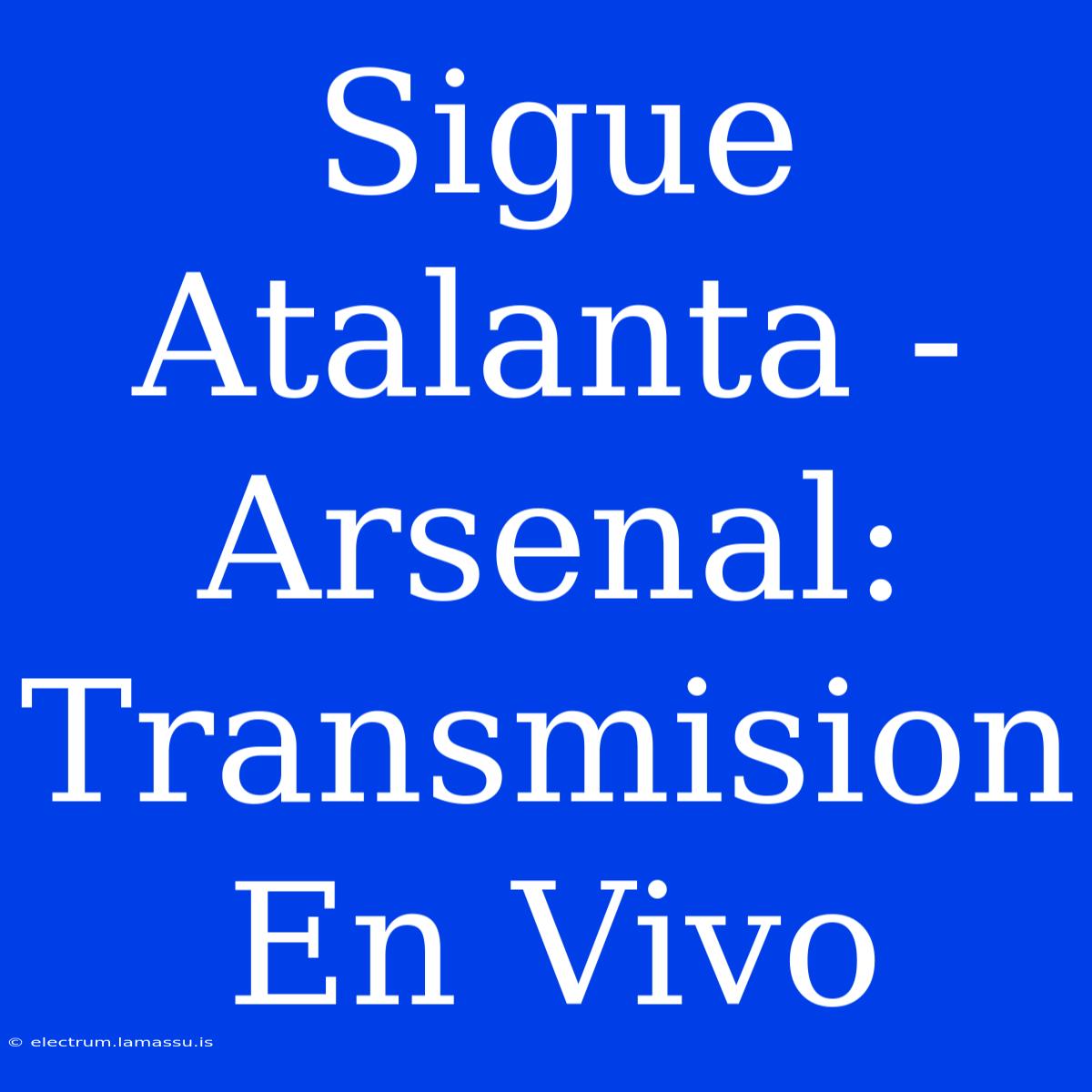 Sigue Atalanta - Arsenal: Transmision En Vivo