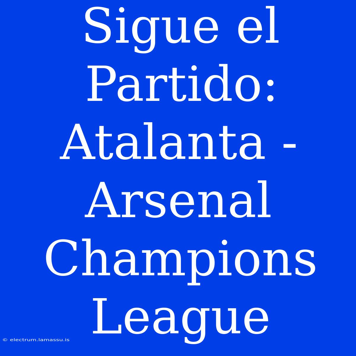 Sigue El Partido: Atalanta - Arsenal Champions League