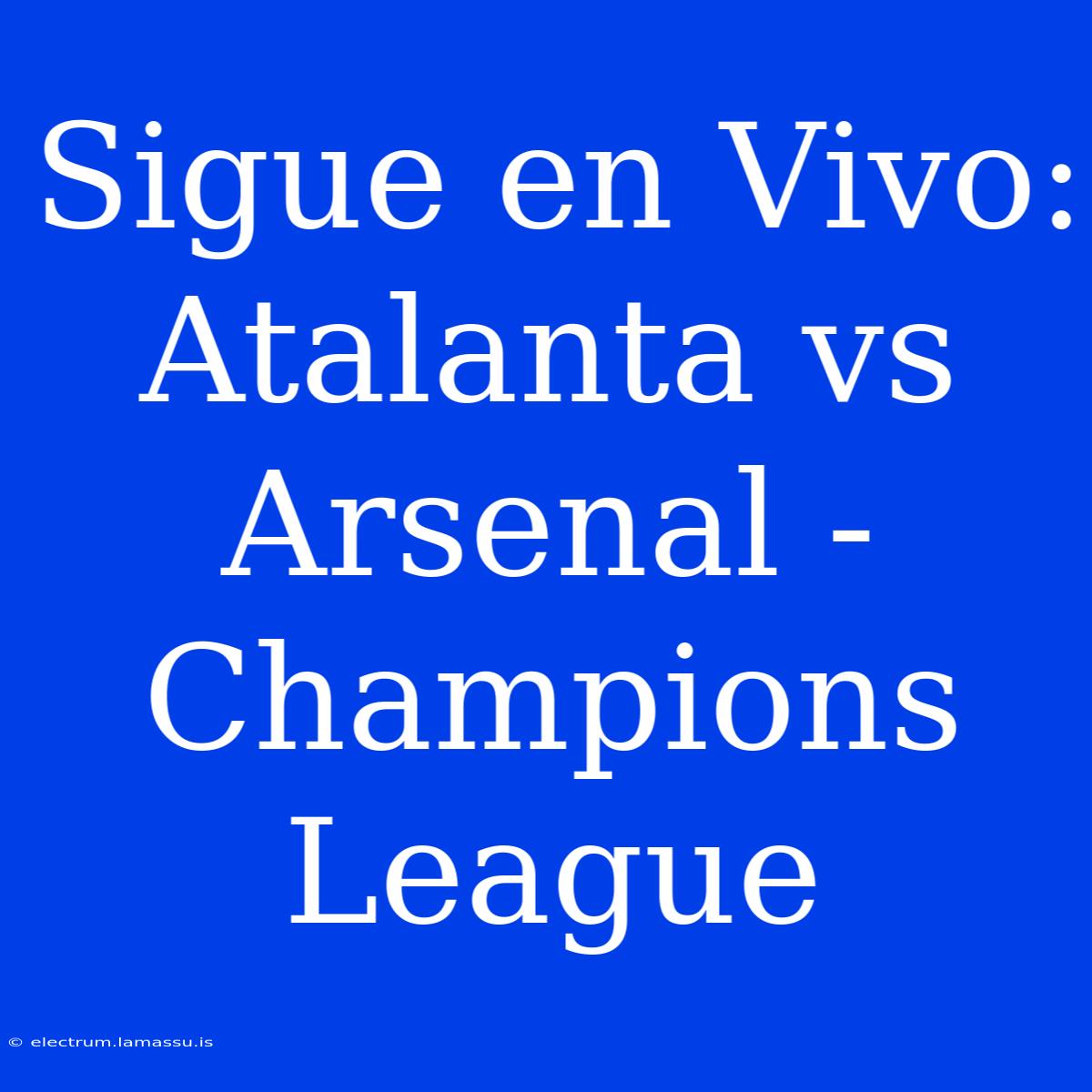 Sigue En Vivo: Atalanta Vs Arsenal - Champions League