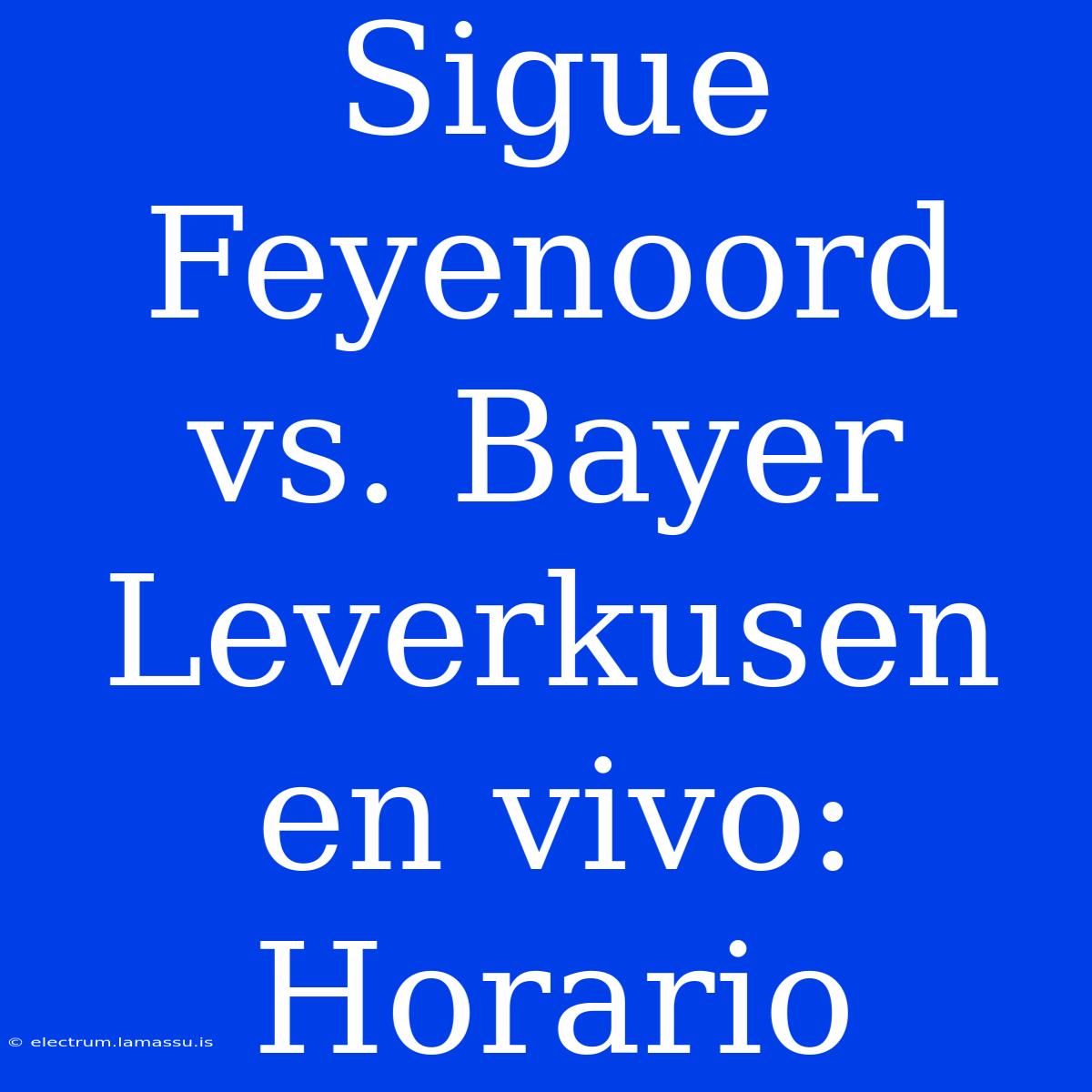 Sigue Feyenoord Vs. Bayer Leverkusen En Vivo: Horario