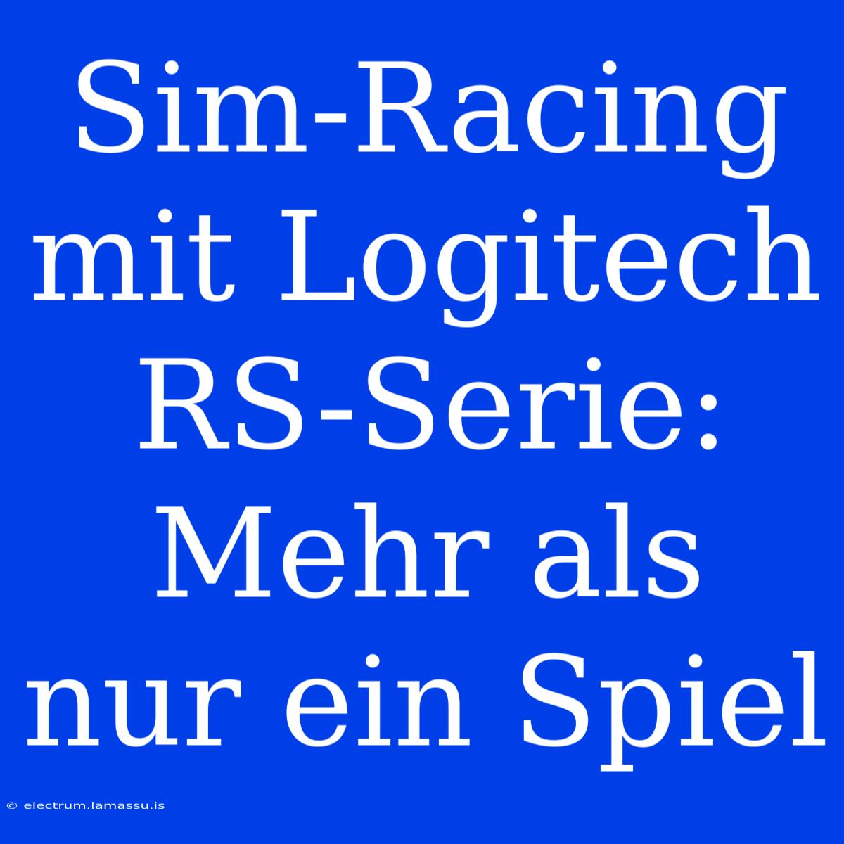 Sim-Racing Mit Logitech RS-Serie: Mehr Als Nur Ein Spiel