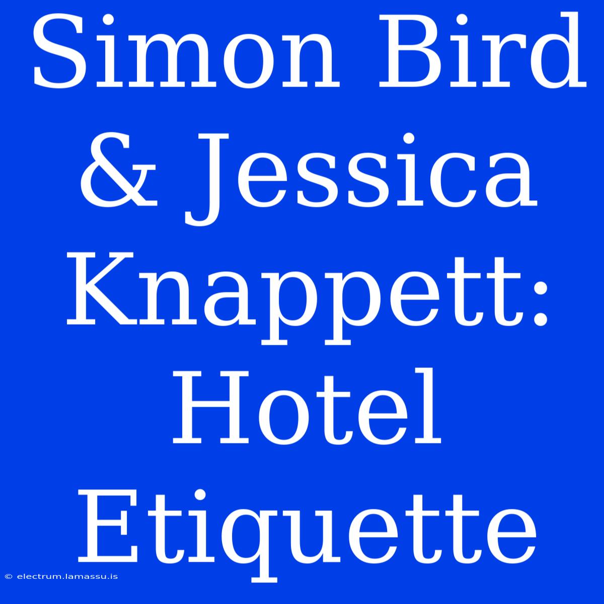 Simon Bird & Jessica Knappett: Hotel Etiquette