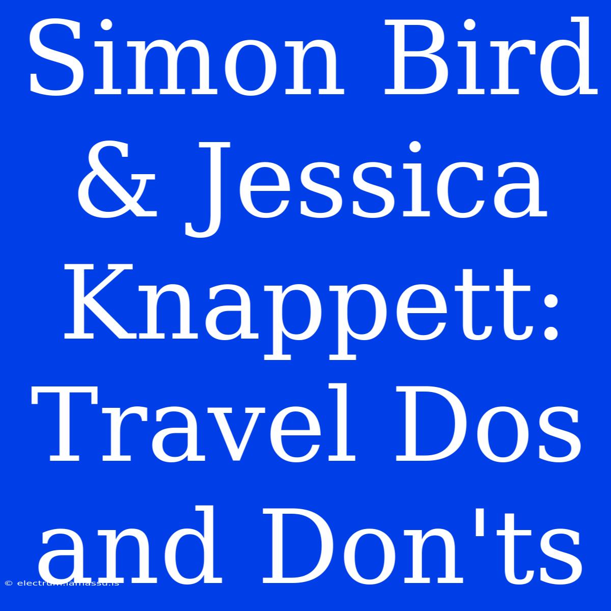 Simon Bird & Jessica Knappett:  Travel Dos And Don'ts