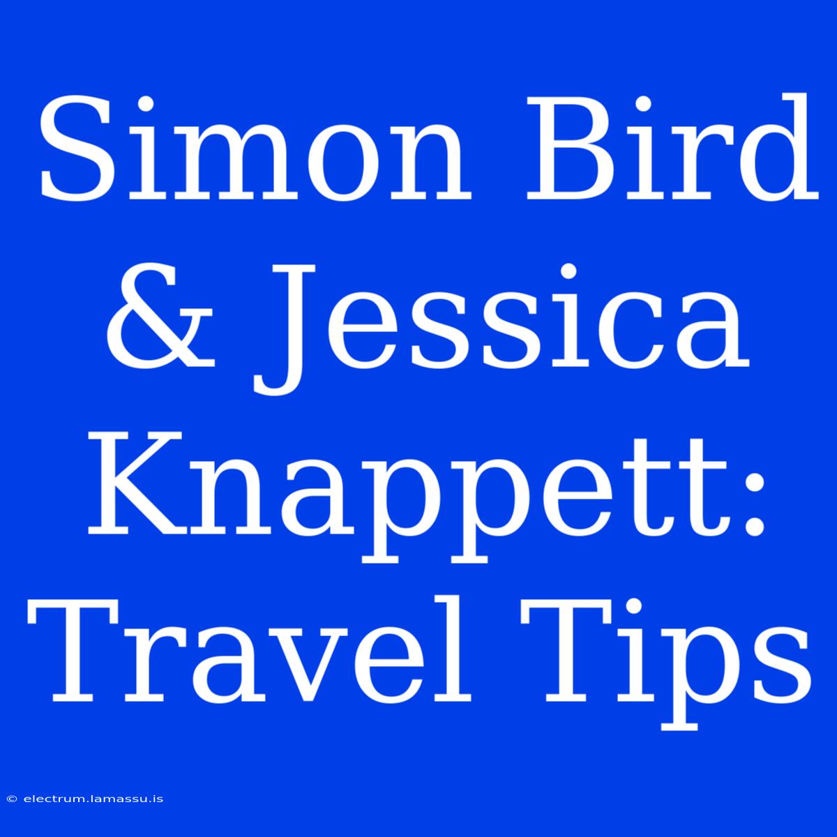 Simon Bird & Jessica Knappett: Travel Tips