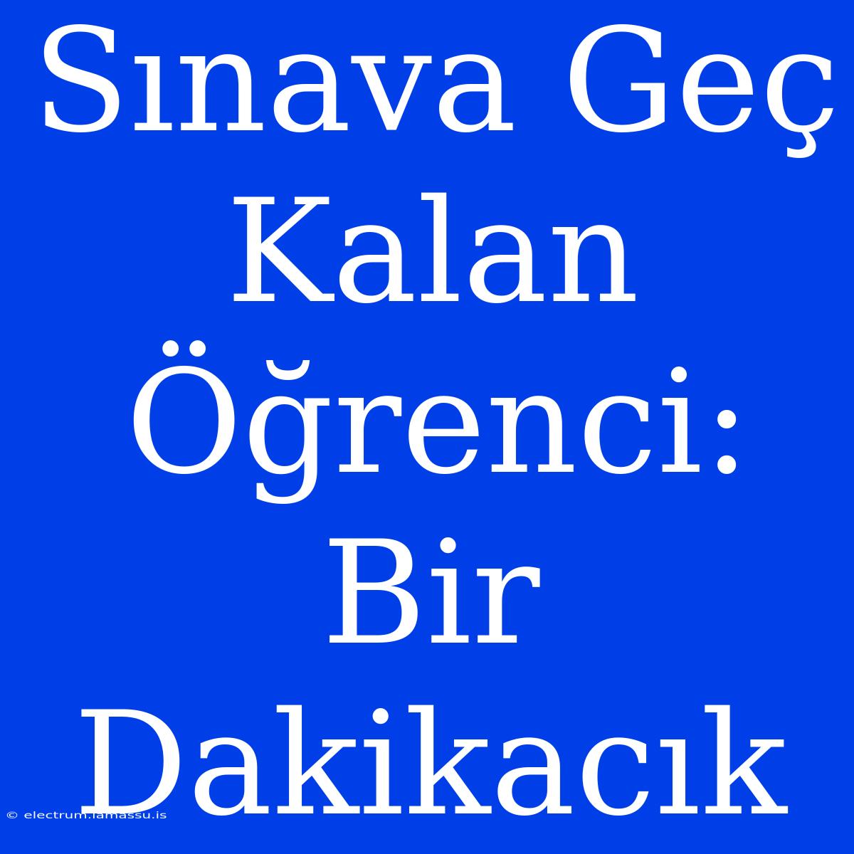 Sınava Geç Kalan Öğrenci: Bir Dakikacık