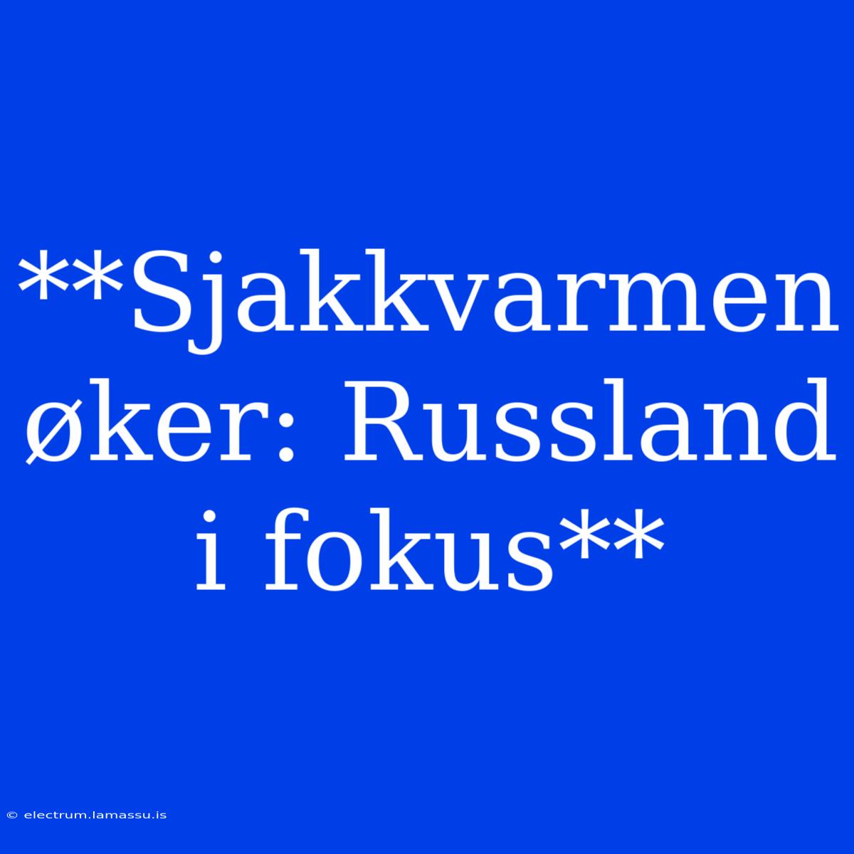 **Sjakkvarmen Øker: Russland I Fokus**