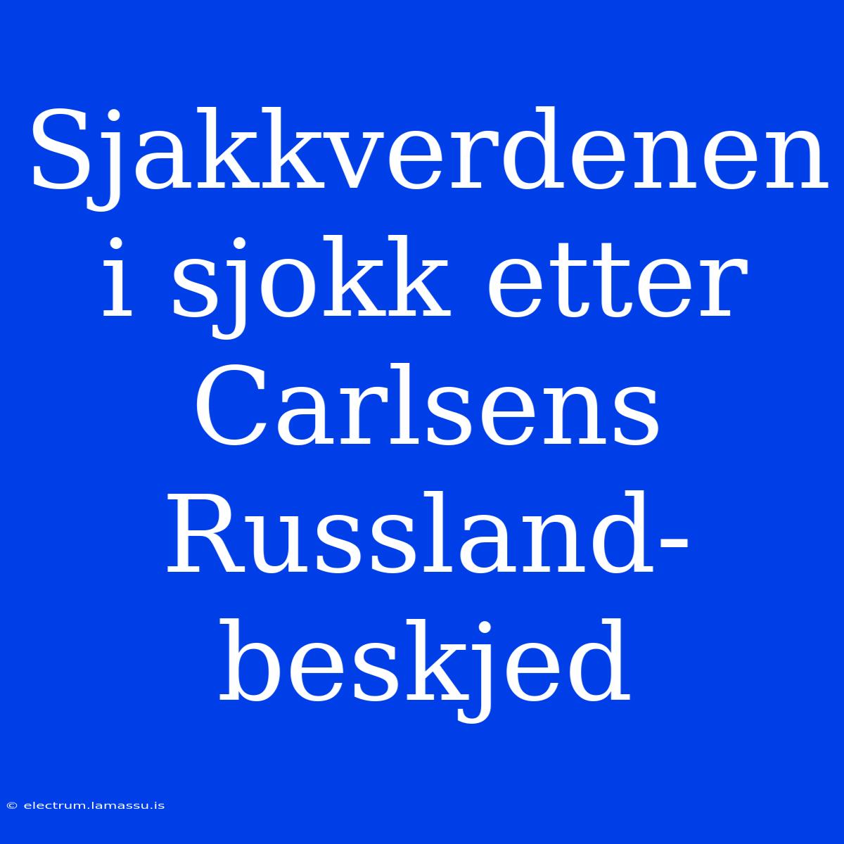 Sjakkverdenen I Sjokk Etter Carlsens Russland-beskjed