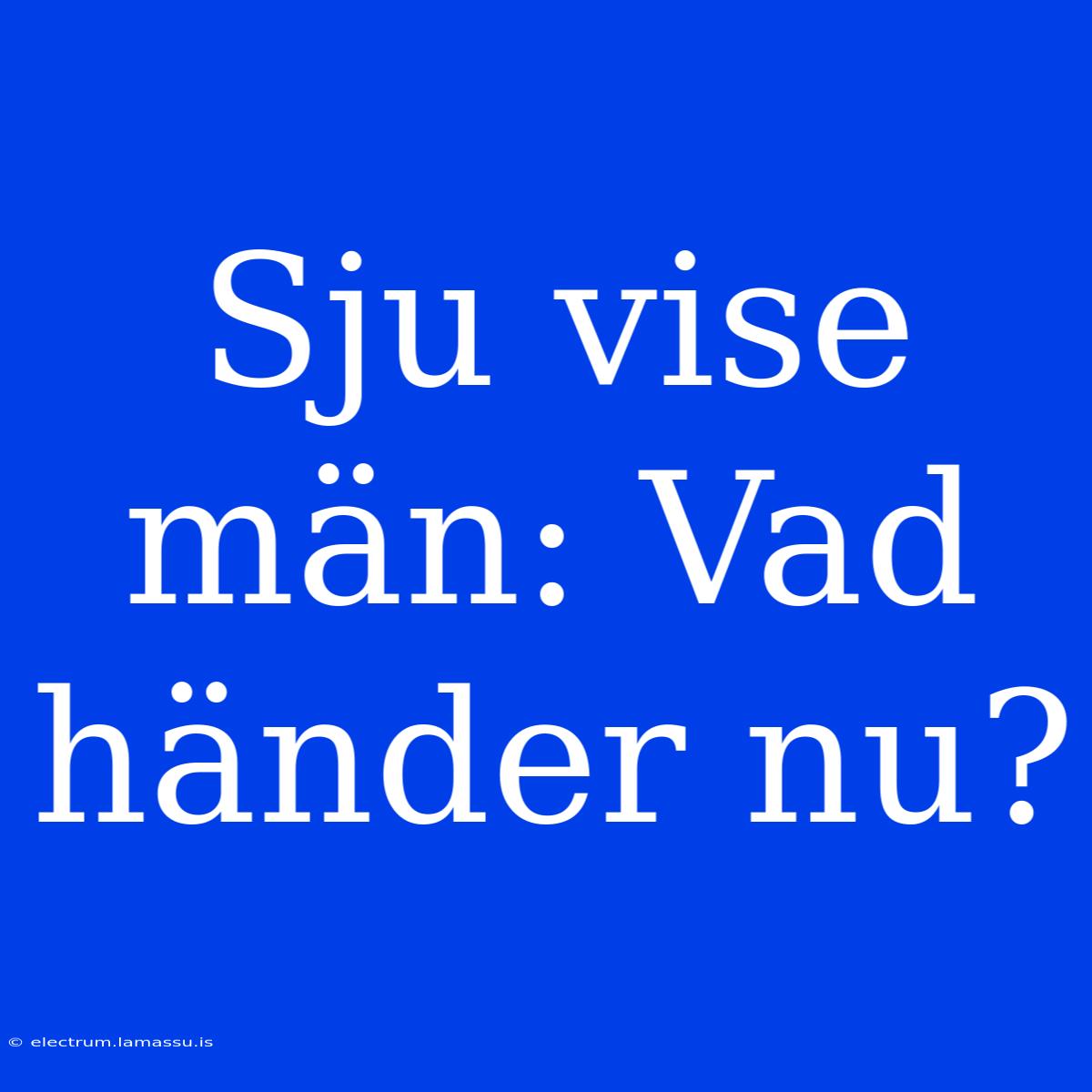 Sju Vise Män: Vad Händer Nu?