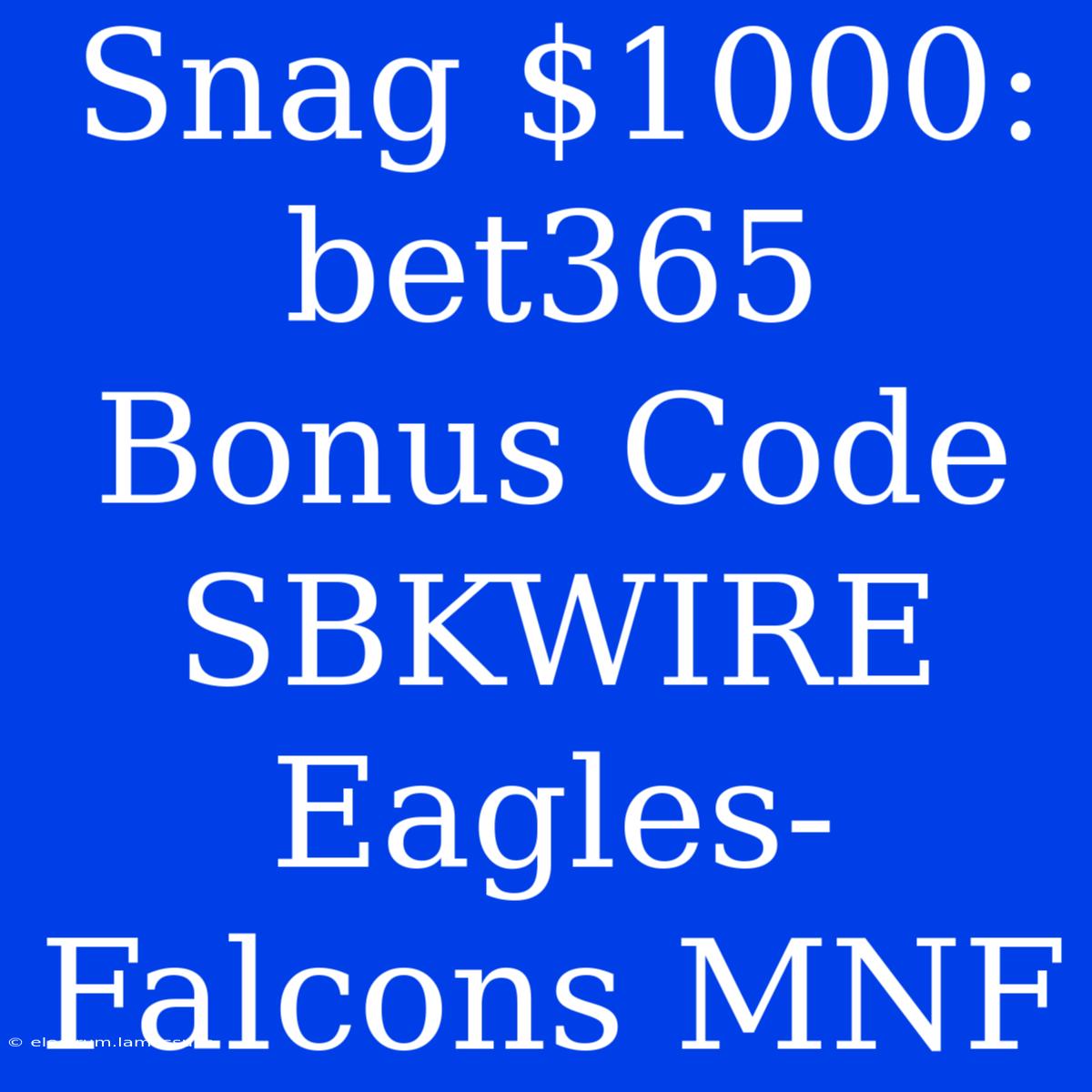 Snag $1000: Bet365 Bonus Code SBKWIRE Eagles-Falcons MNF