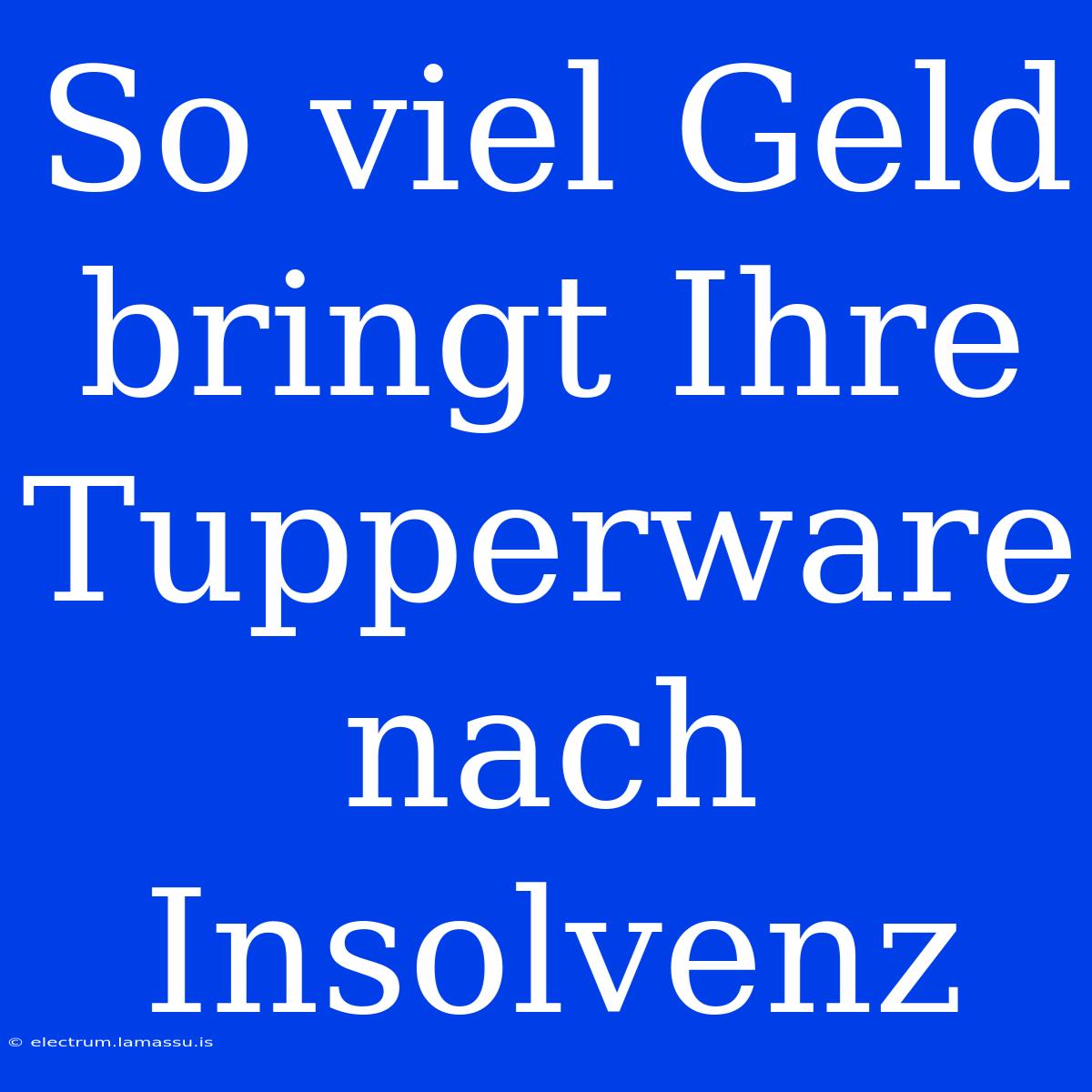 So Viel Geld Bringt Ihre Tupperware Nach Insolvenz