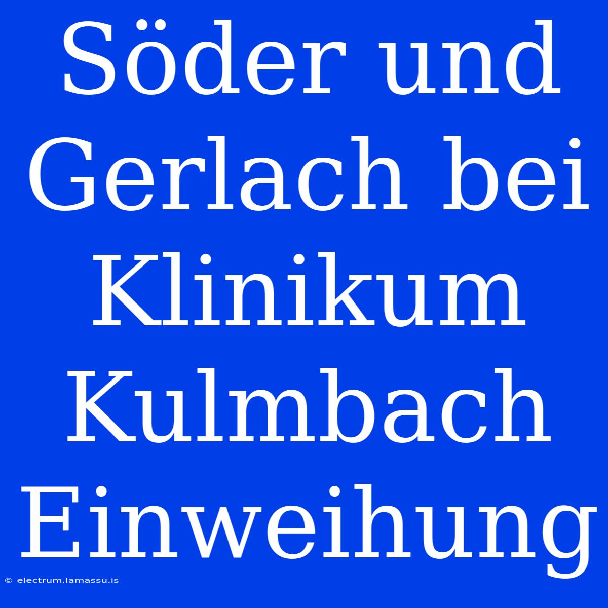 Söder Und Gerlach Bei Klinikum Kulmbach Einweihung