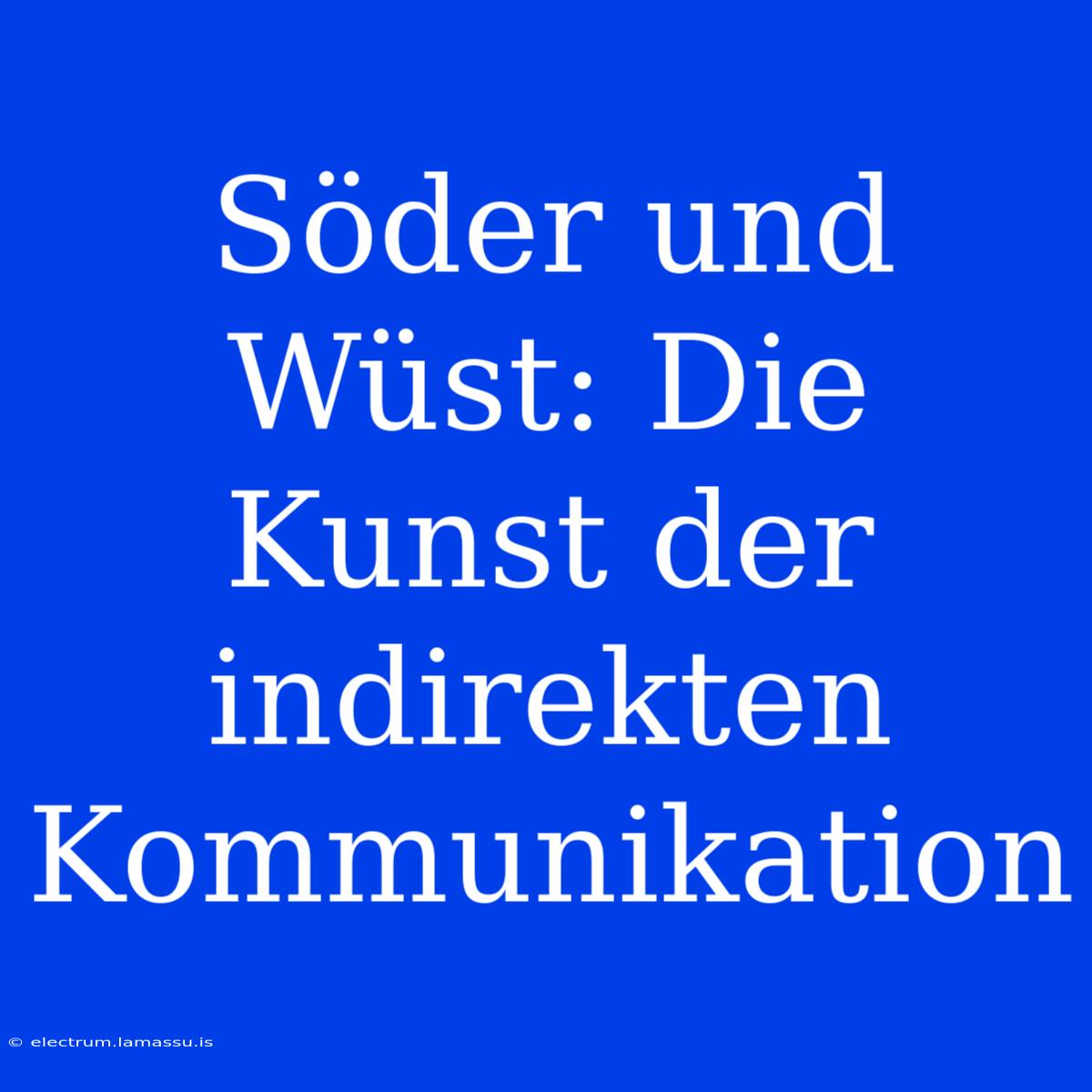 Söder Und Wüst: Die Kunst Der Indirekten Kommunikation