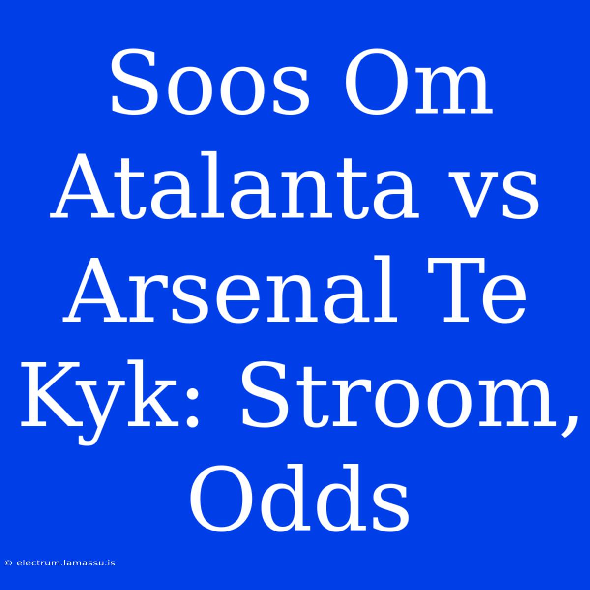 Soos Om Atalanta Vs Arsenal Te Kyk: Stroom, Odds