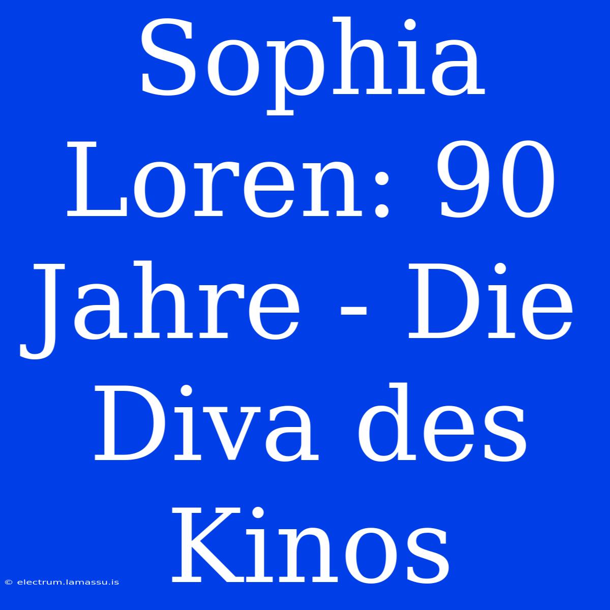 Sophia Loren: 90 Jahre - Die Diva Des Kinos