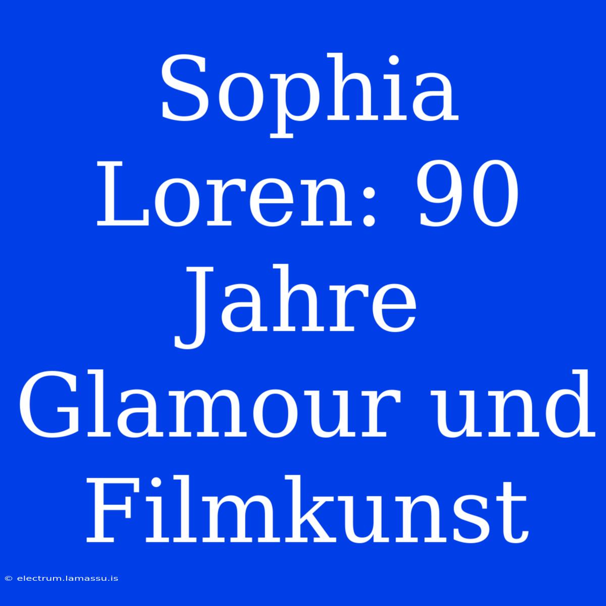 Sophia Loren: 90 Jahre Glamour Und Filmkunst