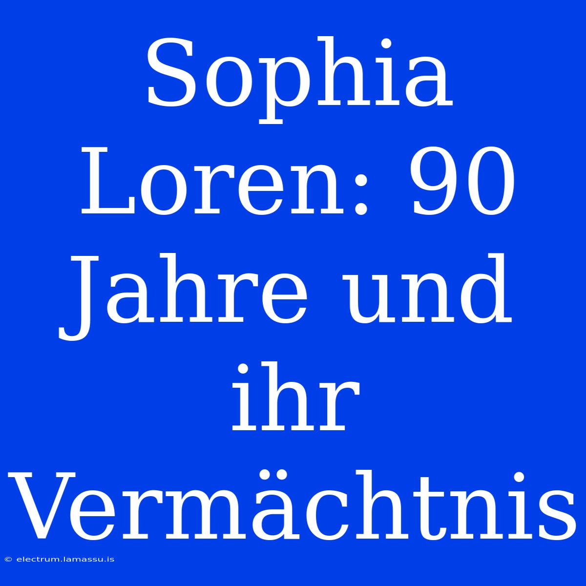 Sophia Loren: 90 Jahre Und Ihr Vermächtnis