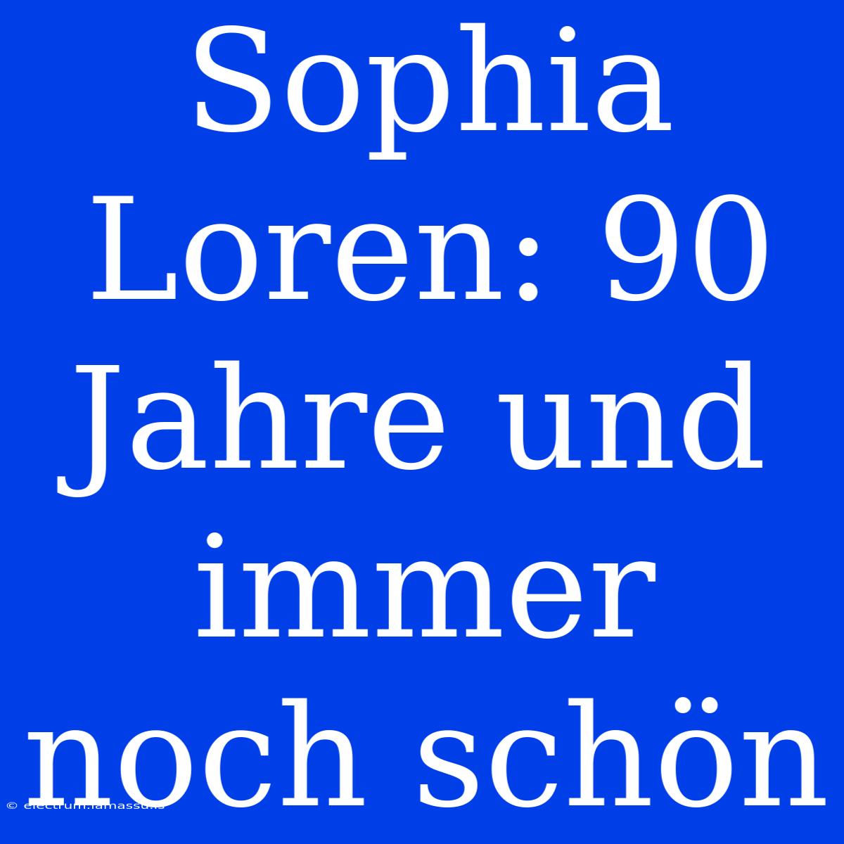 Sophia Loren: 90 Jahre Und Immer Noch Schön