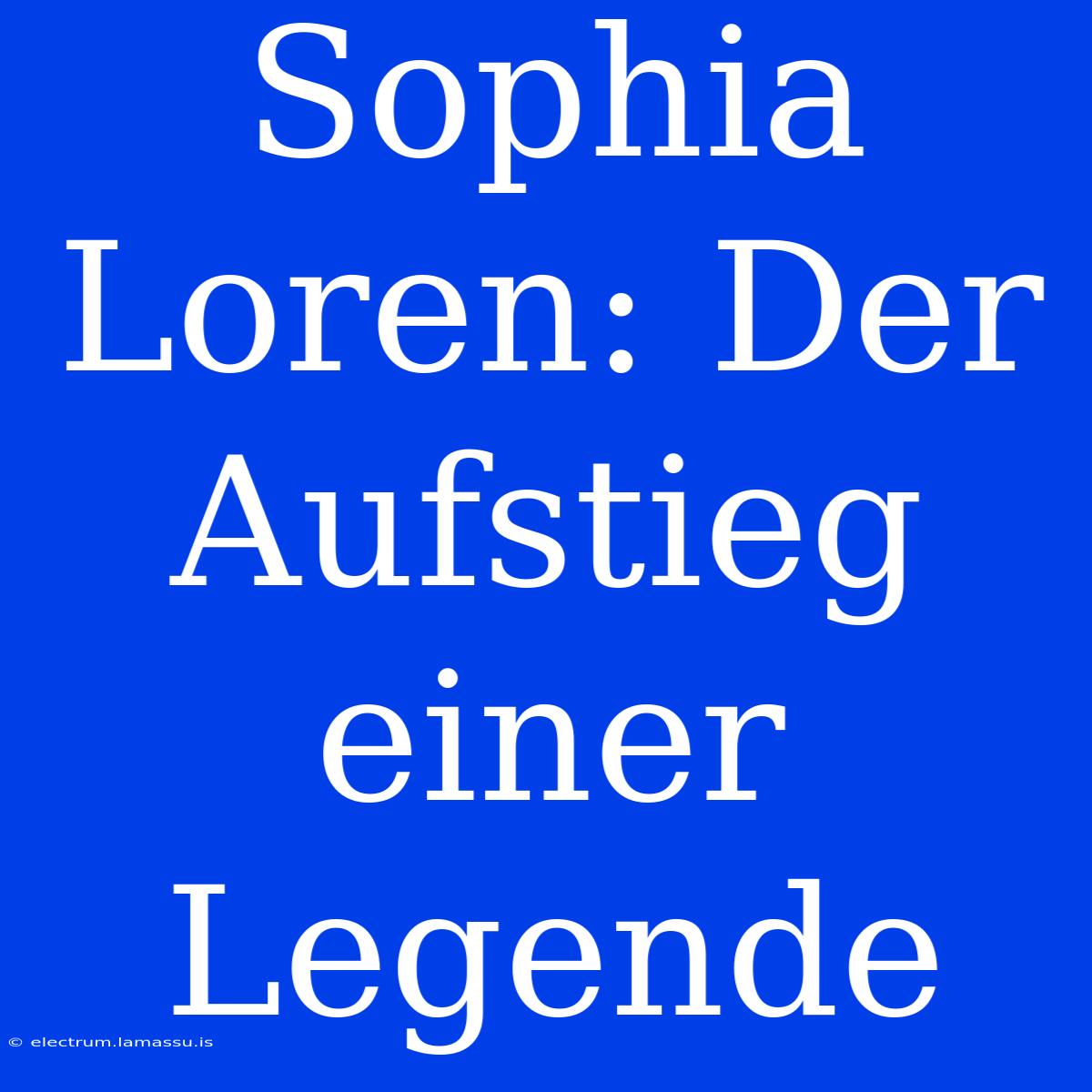 Sophia Loren: Der Aufstieg Einer Legende