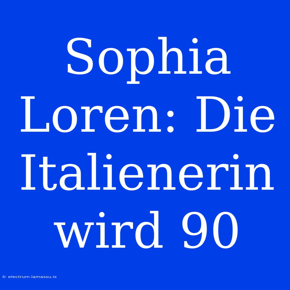 Sophia Loren: Die Italienerin Wird 90