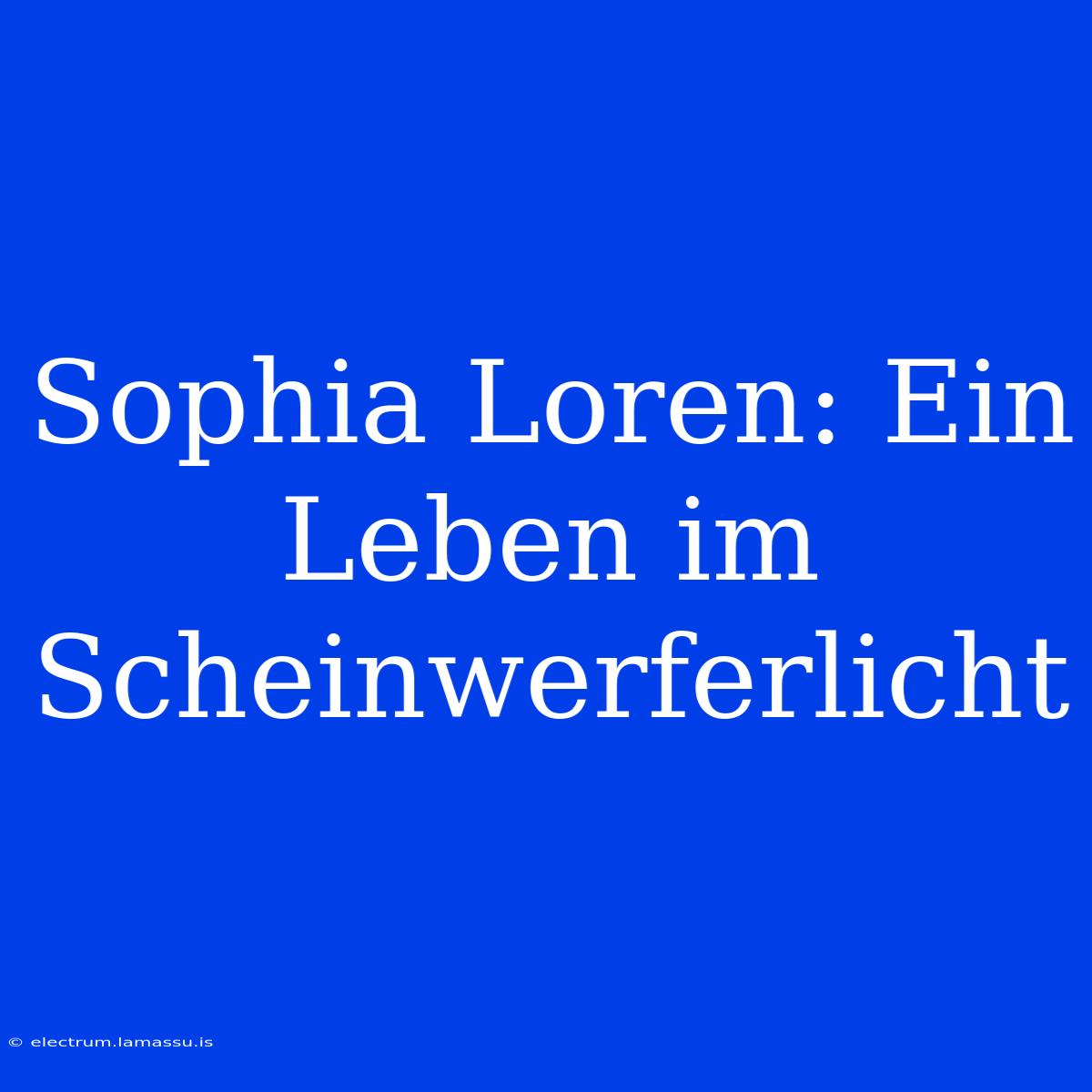 Sophia Loren: Ein Leben Im Scheinwerferlicht